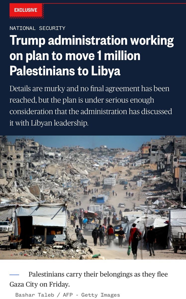 Trump administration working on plan to move 1 million Palestinians to Libya
Details are murky and no final agreement has been reached, but the plan is under serious enough consideration that the administration has discussed it with Libyan leadership.