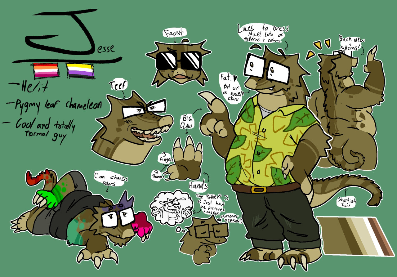 A Reference Sheet of a anthopromorphic Pygmy Leaf Chameleon. In the left top corner, information about the character is listed. His name is Jesse, he uses he/him and it/its pronouns. he’s a nonbinary lesbian. he’s described as a “cool and totally normal guy.” To the far right of the sheet stands a full body reference of Jesse. He has his left hand on his hip, and his right hand is holding up an index finger. He has three fingers and two thumbs, and large white claws. He has a short tail with rounded spikes along it to the tip. He sports a yellow button-up with a white under shirt, black jeans with a brown belt, and square, cartoony glasses. His coloring is a washed brown color with a slight green tint. His patterns consist of stripes and squares. Some notes are pointing to him, pointing out parts of his design. A note points to his chin, reading “Fat. A little bit of a double chin.” Another note points from above him, pointed at his head, it reads “Likes to dress nice! lots of patterns and colors.” the next note points to his tail and reads “short-ish tail.” The last note points to his right hand and reads “BIG CLAW.” To the right of this full body reference, he is shirtless, but only shows his back. this shows off the patterns down his back. in the pose, he’s holding up an index finger and smiling. to the left of the full body reference, is various doodles showing off more aspects of this design. at the top is a front-facing drawing of Jesse with sunglasses. it’s labeled “Front.” underneath that is a drawing of Jesse smiling and baring his teeth, its labeled “Teef.” A standalone drawing of his hand is next to that and reads “3 fingers, two thumbs.” Under that is a drawing of J imagining a cartoony, dragon version of himself, its described as “the ‘Other’ J is how he pictures himself. Fursona-ception!” The last doodle is a drawing of J laying on his stomach with a hand in a raptor pose, sporting different colors across his body. it’s labeled, “Can change colors.” 