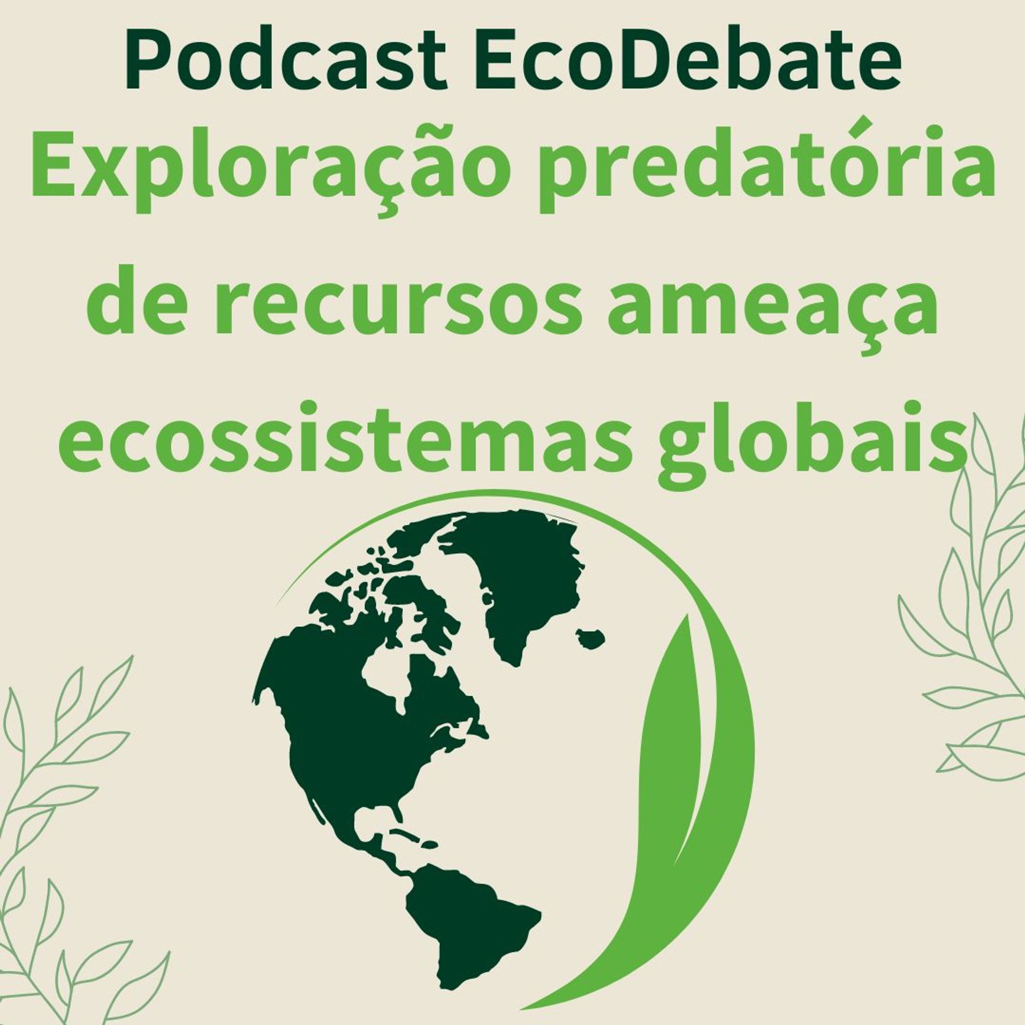 Ouça, no #podcast EcoDebate, a versão em áudio da matéria "Exploração predatória de recursos ameaça ecossistemas globais"