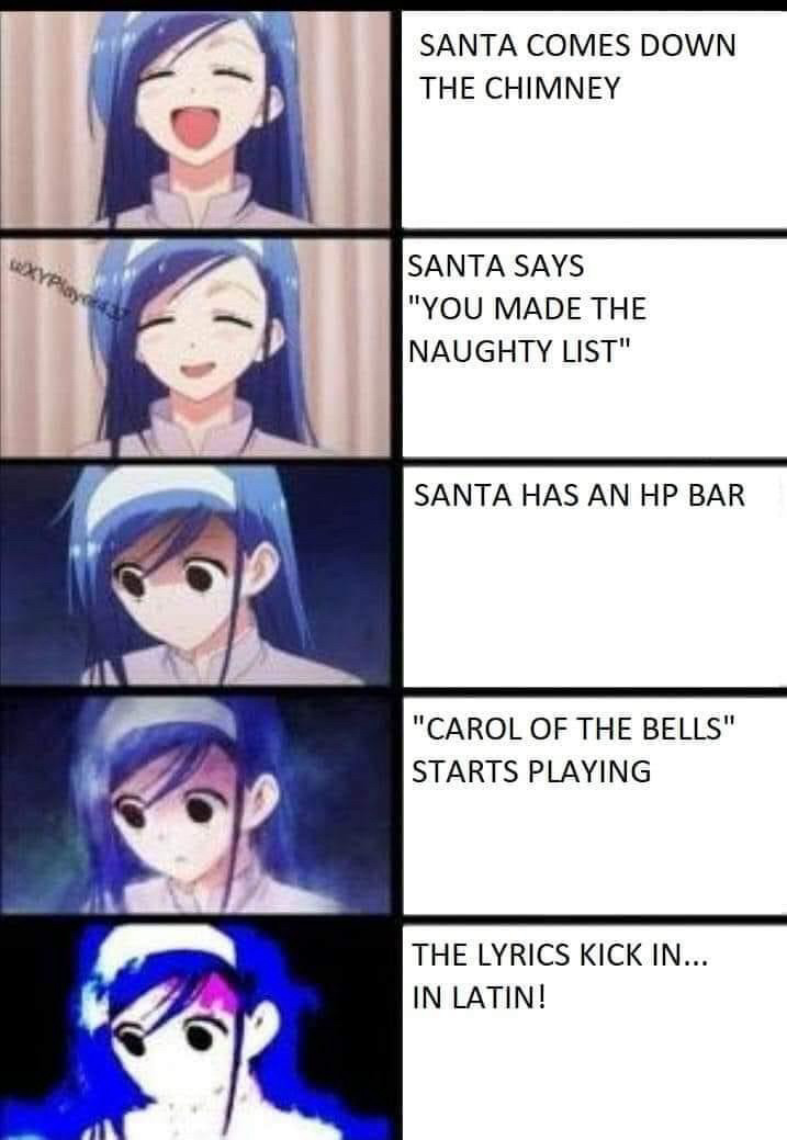 Five panel meme of an anime character with blue hair becoming increasingly stressed. Text on the right says:

Santa comes down the chimney
Santa says “you made the naughty list!”
Santa has an HP bar
“Carol of the Bells” start playing
The lyrics kick in… in Latin!