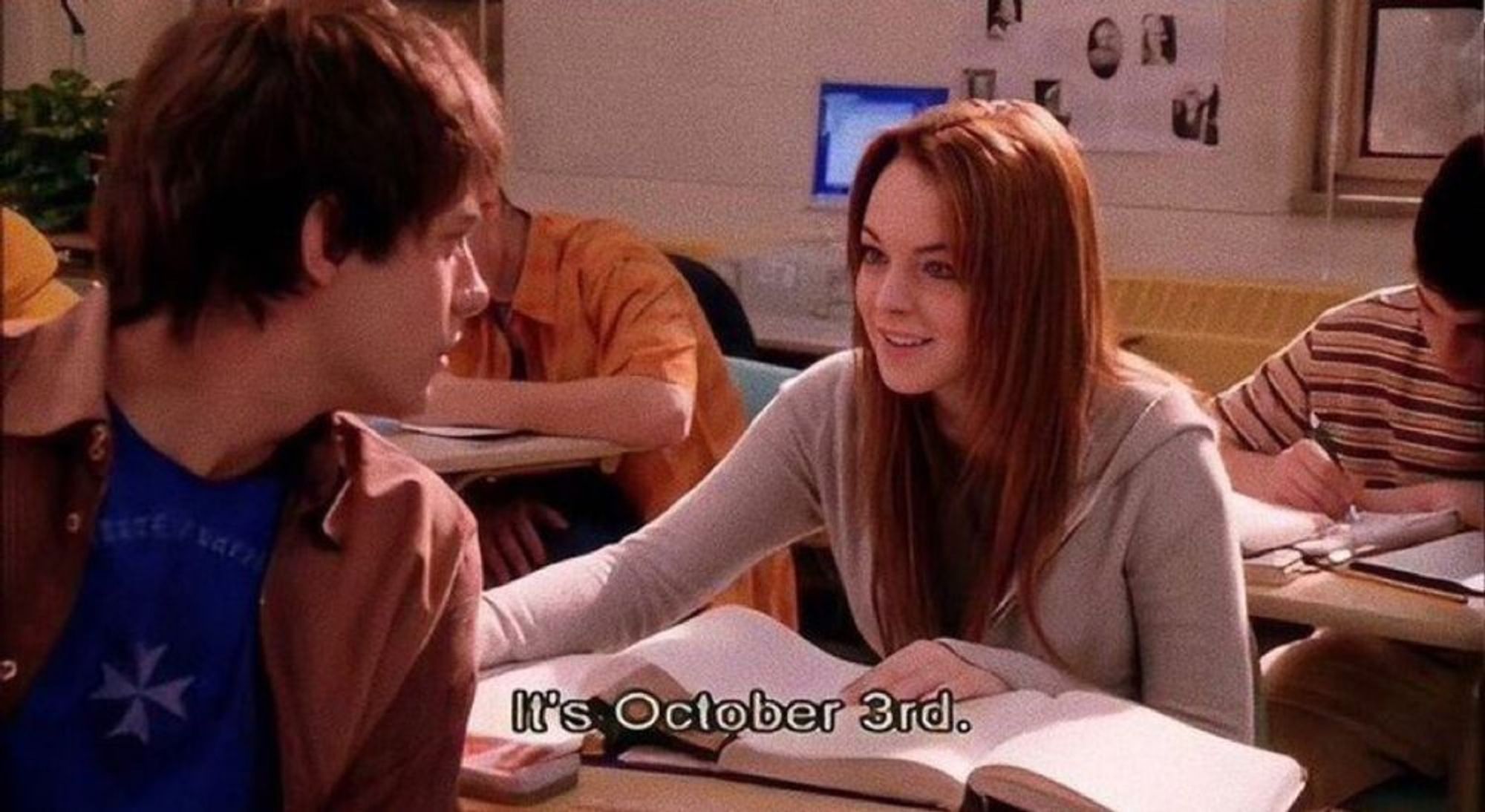 Mean girls meme - It's October 3rd. 
Lindsay Lohan's character in the Mean Girls movie in class talking to the bot in front of her saying "It's October 3rd"