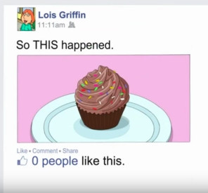 A screenshot of Lois Griffins Facebook post. (from family guy) That says:
"So THIS happened" with a picture of a cupcake withe zero likes💀💀