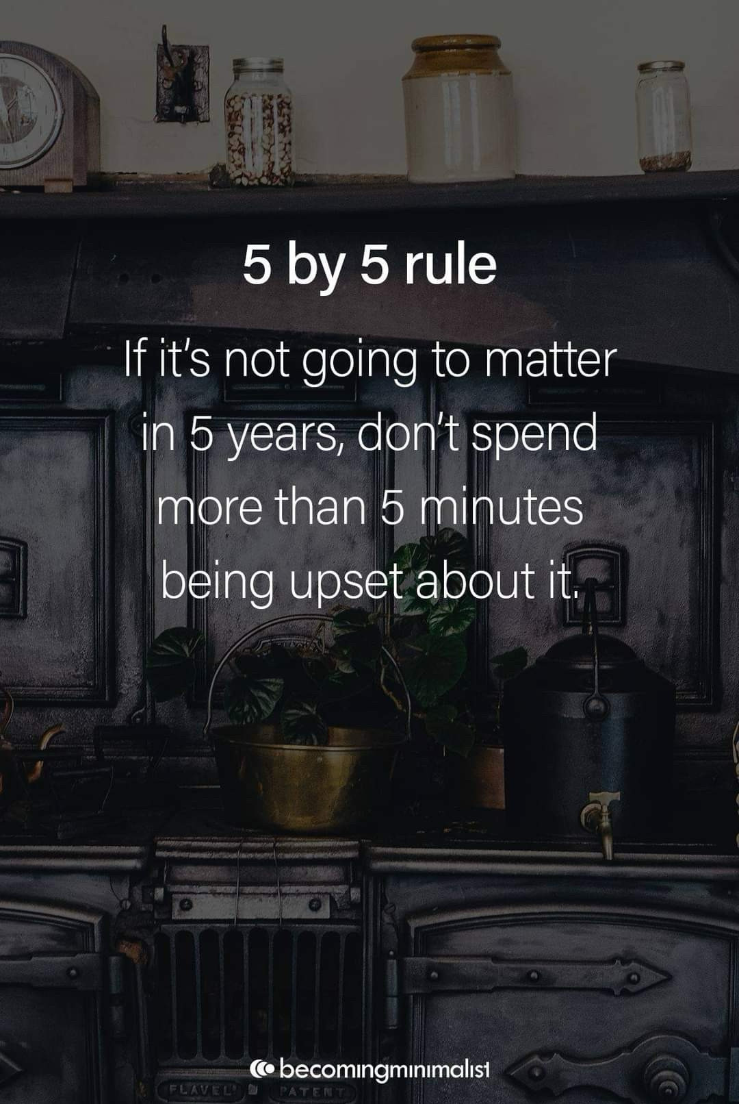 The 5 by 5 rule - if it’s not going to matter in 5 years, don’t spend more than 5 minutes being upset about it.