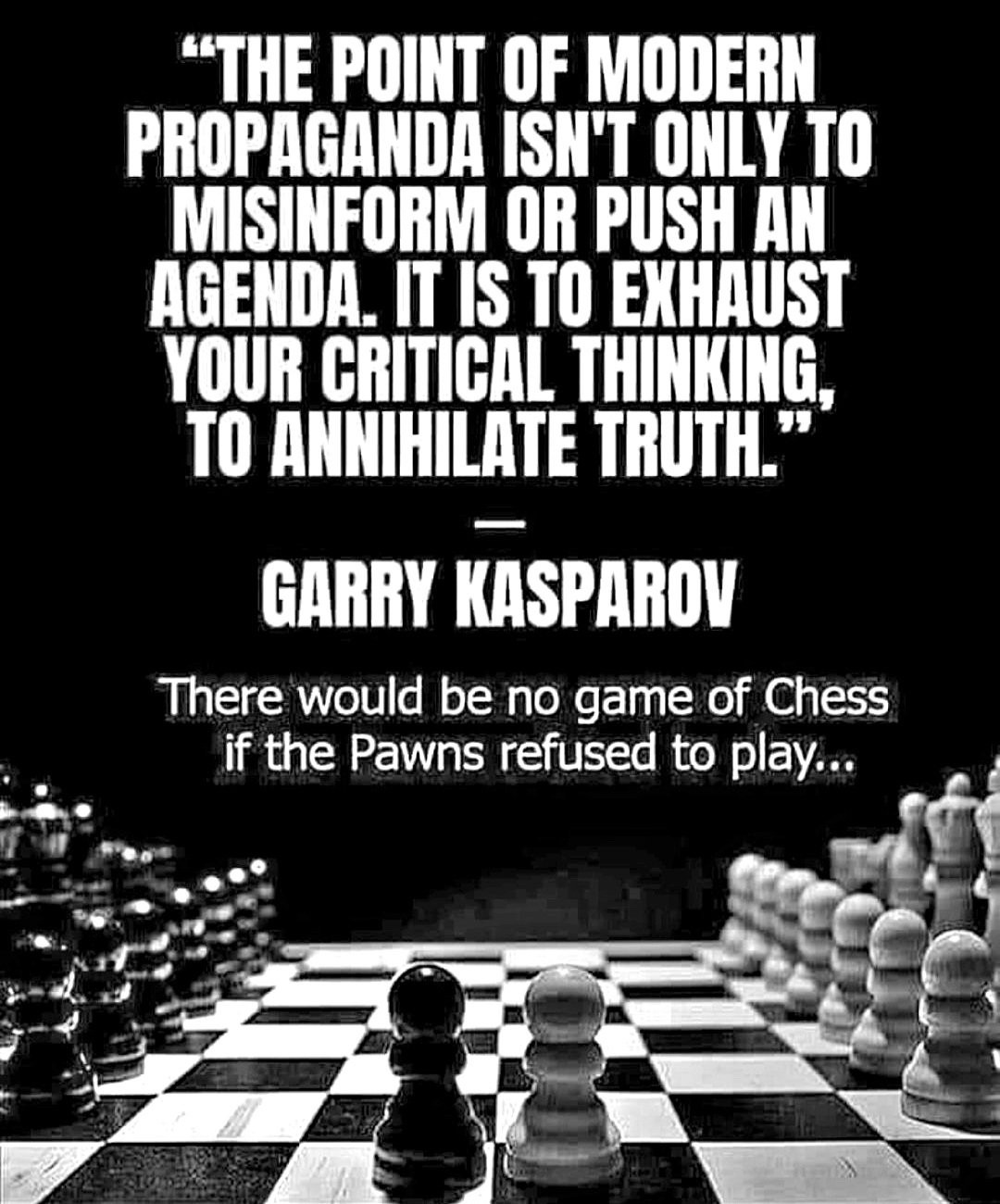 Garry Kasparov quote - “The point of modern propaganda isn't only to misinform or push an agenda. It is to exhaust your critical thinking, to annihilate truth.”