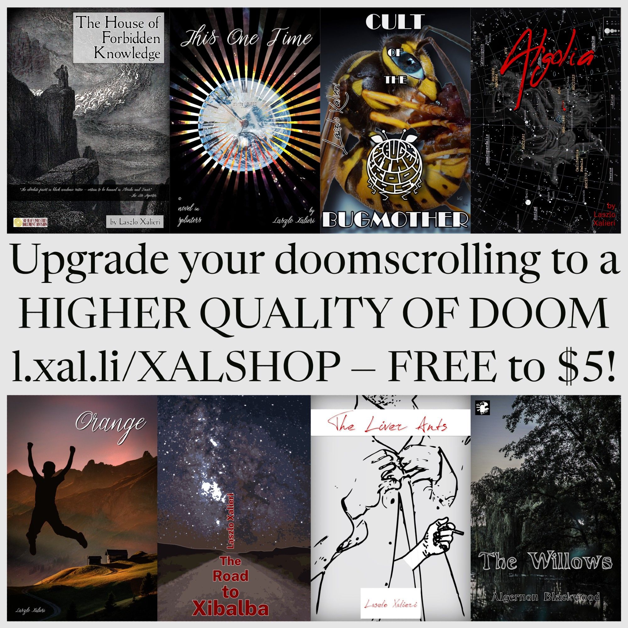 An image with a selection of ebook covers for works by Laszlo Xalieri available at https://l.xal.li/XALSHOP with the text:

"Upgrade your doomscrolling to a higher quality of doom -- l.xal.li/XALSHOP -- Free to $5!"