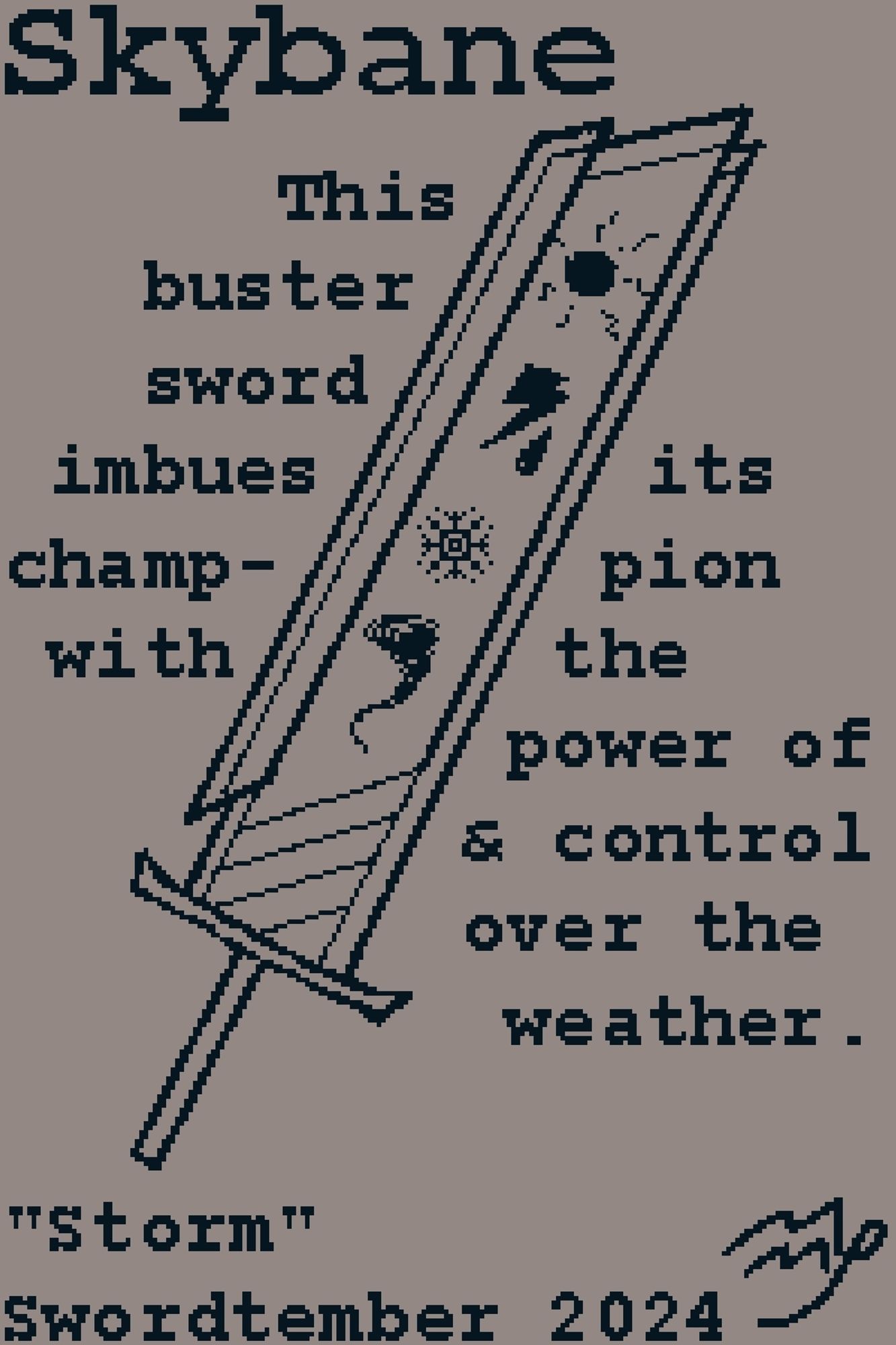 Swordtember Prompt "Storm"
Text: "This buster sword imbues its champion with the power of and control over the weather."

The side of the sword features symbols representing the sun, thunderstorms, snow, and tornadoes, which, when glowing, relates to fire/heat, lightning/water, ice/cold, and wind, respectively.