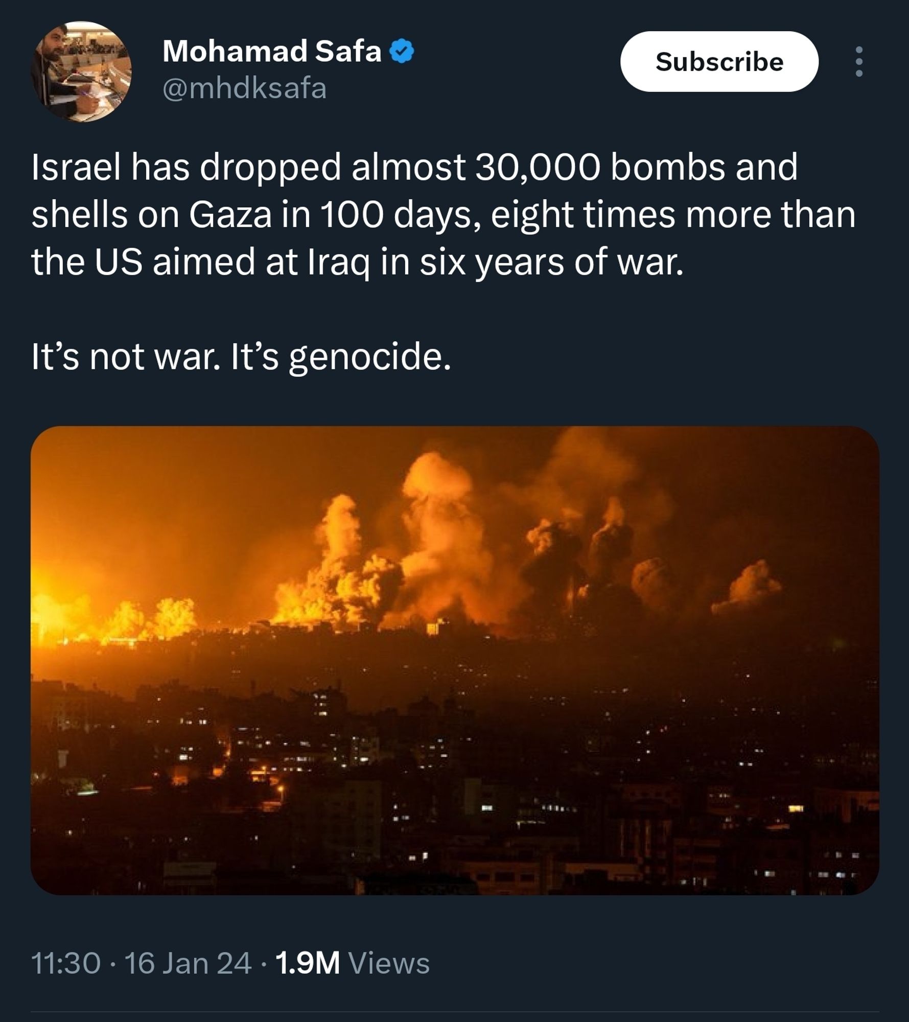 A tweet from Mohammad Safa -

"Israel has dropped almost 30,000 bombs and shells on Gaza in 100 days, eight times more than the US aimed at Iraq in six years of war.

It’s not war. It’s genocide."