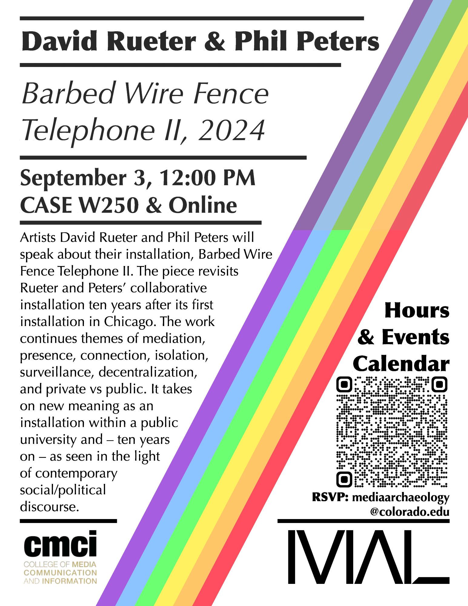 David Rueter & Phil Peters
September 3, 12:00 PM
CASE W250 & Online
Artists David Rueter and Phil Peters will speak about their installation, Barbed Wire Fence Telephone II. The piece revisits Rueter and Peters’ collaborative installation ten years after its first installation in Chicago. The work continues themes of mediation, presence, connection, isolation, surveillance, decentralization, and private vs public. It takes on new meaning as an installation within a public university and – ten years on – as seen in the light of contemporary social/political discourse.
RSVP: mediaarchaeology@colorado.edu