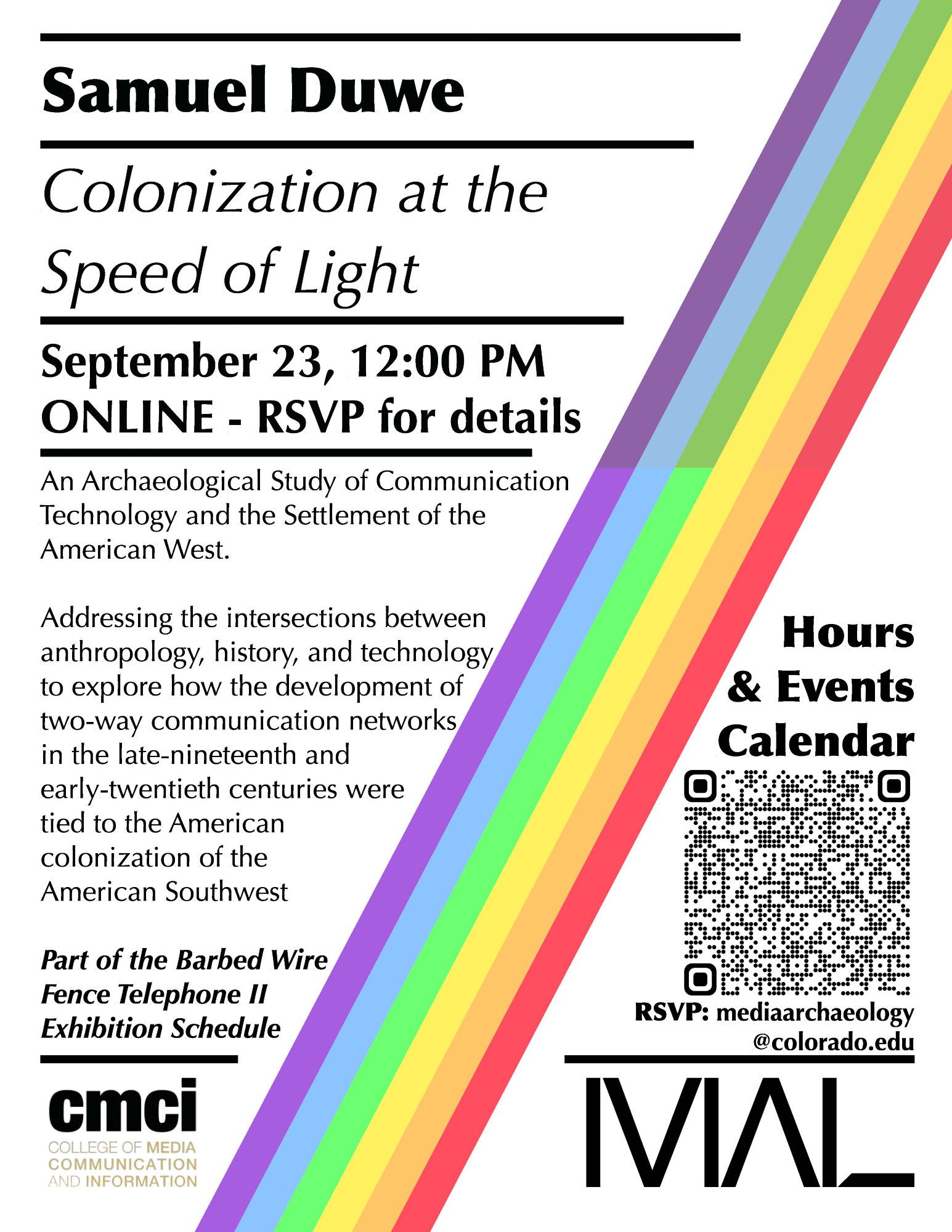 Samuel Duwe, "Colonization at the Speed of Light" / September 23, 12:00pm.

"An Archaeological Study of Communication Technology and the Settlement of the American West.

Addressing the intersections between anthropology, history, and technology to explore how the development of two-way communication networks in the late 19th and early 20th centuries were tied to the American colonization of the American Southwest.

Part of the Bared Wire Fence Telephone II Exhibition Schedule.

RSVP: Mediaarchaeology@colorado.edu