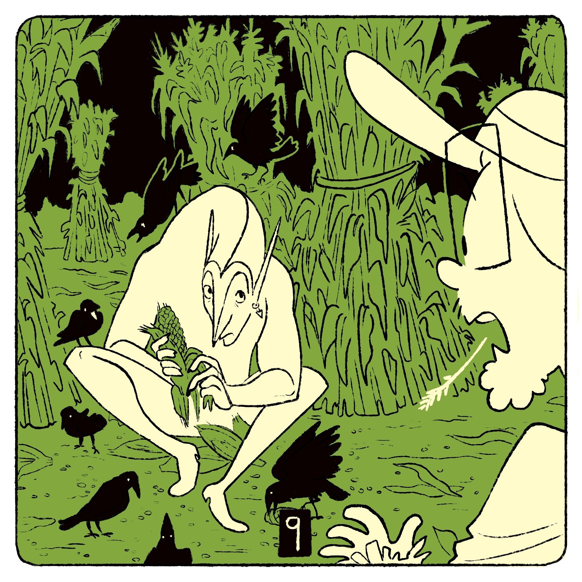 A Square tri-color illustration of two figures in a cornfield. In the foreground, a figure wearing farm clothes and a big floppy hat looks on in surprise and horror at the scene in front of her. In the center-left of the frame is the largest figure, seated on the ground next to a bundle of dried cornstalks. In his hand is a half-shucked ear of corn. Around him are corncobs and loose corn kernels. Unsurprisingly, a group of 7 crows sit on and around him, munching on the kernals. The figure looks up with a slightly guilty expression at the farmer. The number 9 is scribbled at the bottom center of the frame.