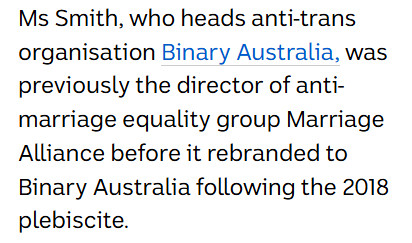 Ms Smith, who heads anti-trans organisation Binary Australia, was previously the director of anti-marriage equality group Marriage Alliance before it rebranded to Binary Australia following the 2018 plebiscite.