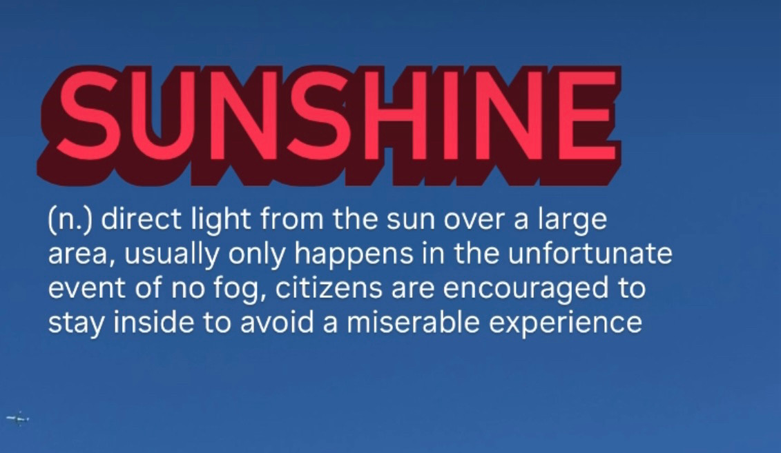 A picture of sunshine with a caption: "direct light from the sun over a large area, usually only happens in the unfortunate event of no fog, citizens are encouraged to stay inside to avoid a miserable experience"