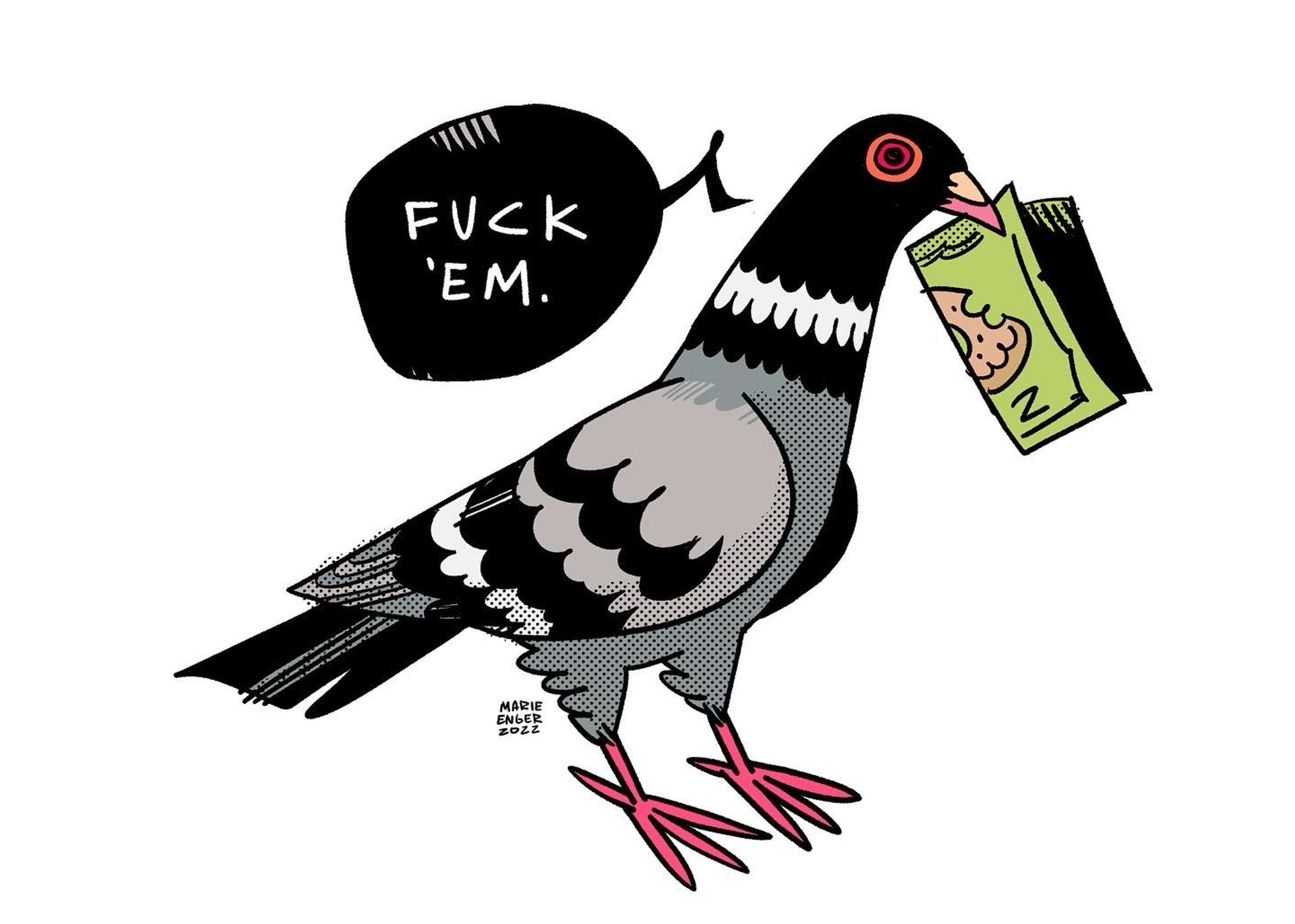 A drawing of a pigeon holding a 2 dollar bill sayin fuck em. Everyone has brain worms today. Fuck em