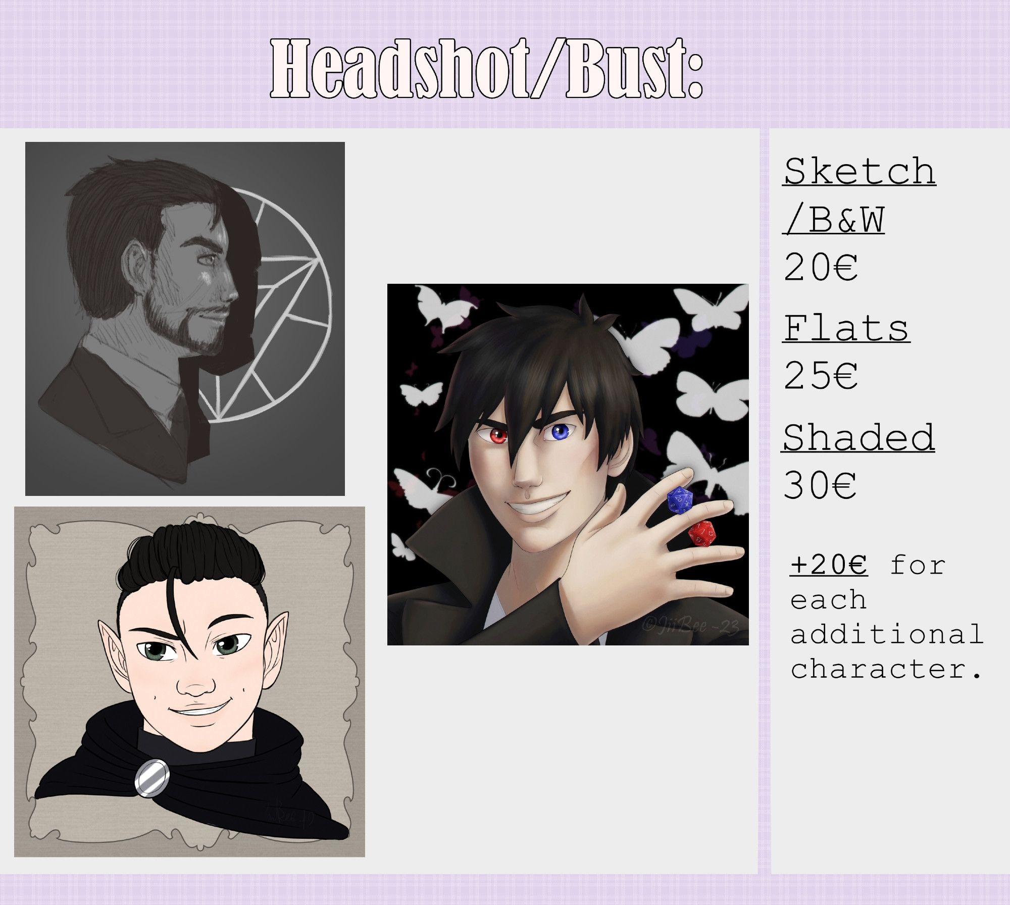 Commission info sheet for headshots/busts with example illustrations for a black and white sketch, a flat coloured and a shaded illustrations. Text: 
"Sketch/B&W 20€
Flats 25€
Shaded 30€
+20€ for each additional character."