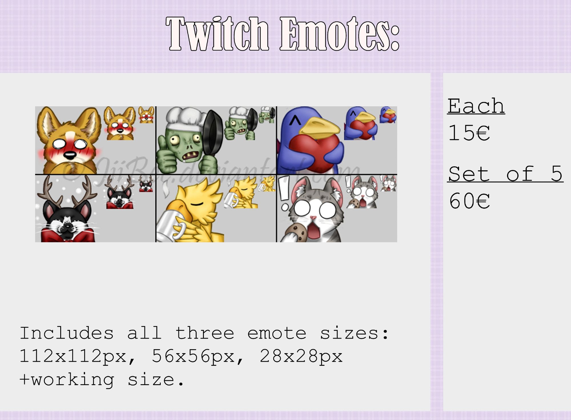 Commission info sheet for Twitch (and Discord) Emotes, with examples in all the standard (Twitch) emote sizes. Text:
"Includes all three emote sizes: 112x112px, 56x56px, 28x28px + working size (500x500px).
Each 15€
Set of 5 60€"