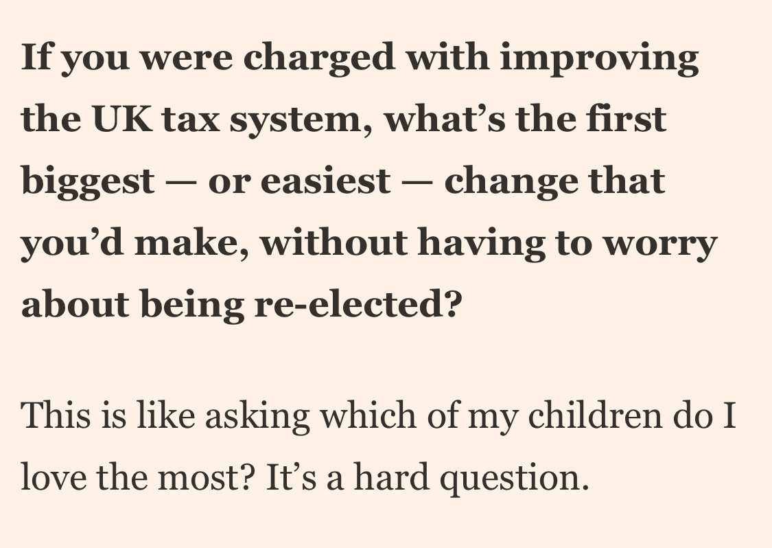 FTAV: If you were charged with improving the UK tax system, what's the first biggest - or easiest - change that you'd make, without having to worry about being re-elected?

Dan: This is like asking which of my children do I love the most? It's a hard question.