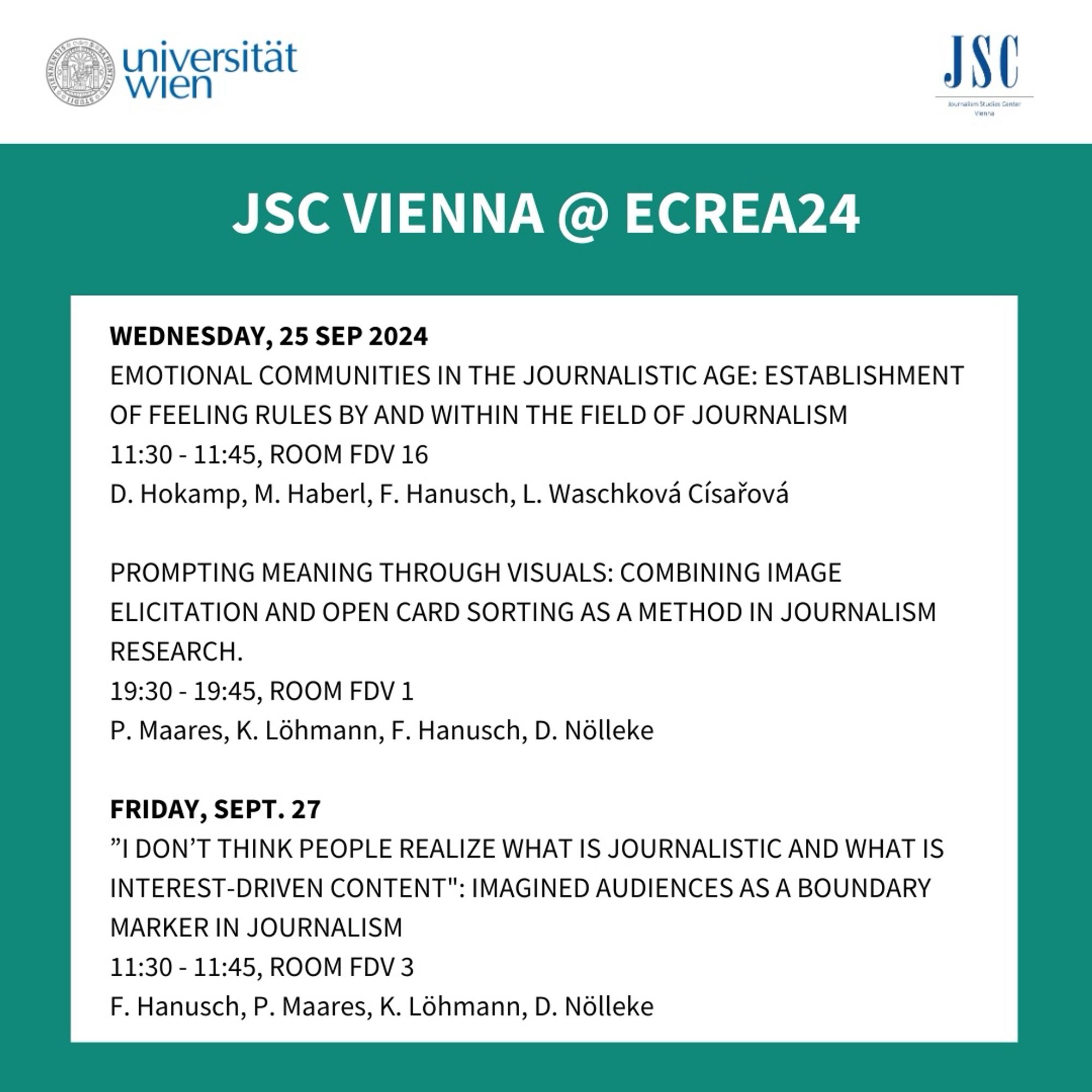 Wednesday, 25 Sep 2024
11:30 - 11:45, room FDV 16
Emotional communities in the journalistic age: Establishment of feeling rules by and within the field of journalism
D. Hokamp, M. Haberl, F. Hanusch, L. Waschková Císařová

Prompting meaning through visuals: Combining image elicitation and open card sorting as a method in journalism research.
19:30 - 19:45, room FDV 1
P. Maares, K. Löhmann, F. Hanusch, D. Nölleke

Friday, Sept. 27
11:30 - 11:45, room FDV 3
”I don’t think people realize what is journalistic and what is interest-driven content": Imagined audiences as a boundary marker in journalism
F. Hanusch, P. Maares, K. Löhmann, D. Nölleke