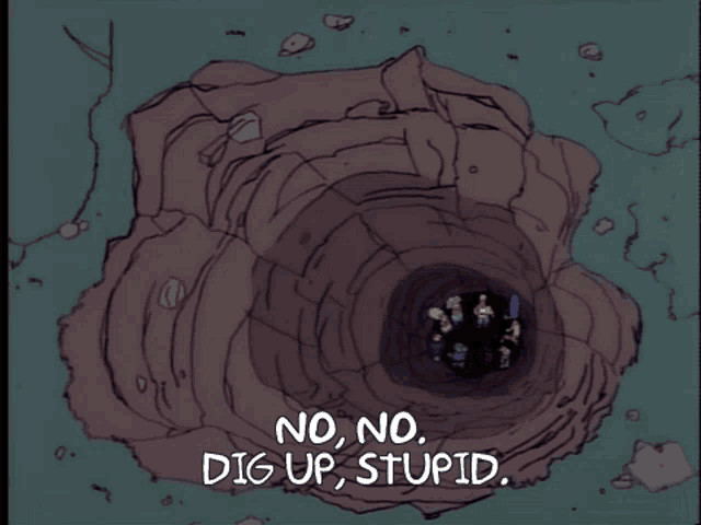 The Simpsons screenshot, when the town has dug itself into a literal hole and can't get out. "No, no. Dig up, stupid!"