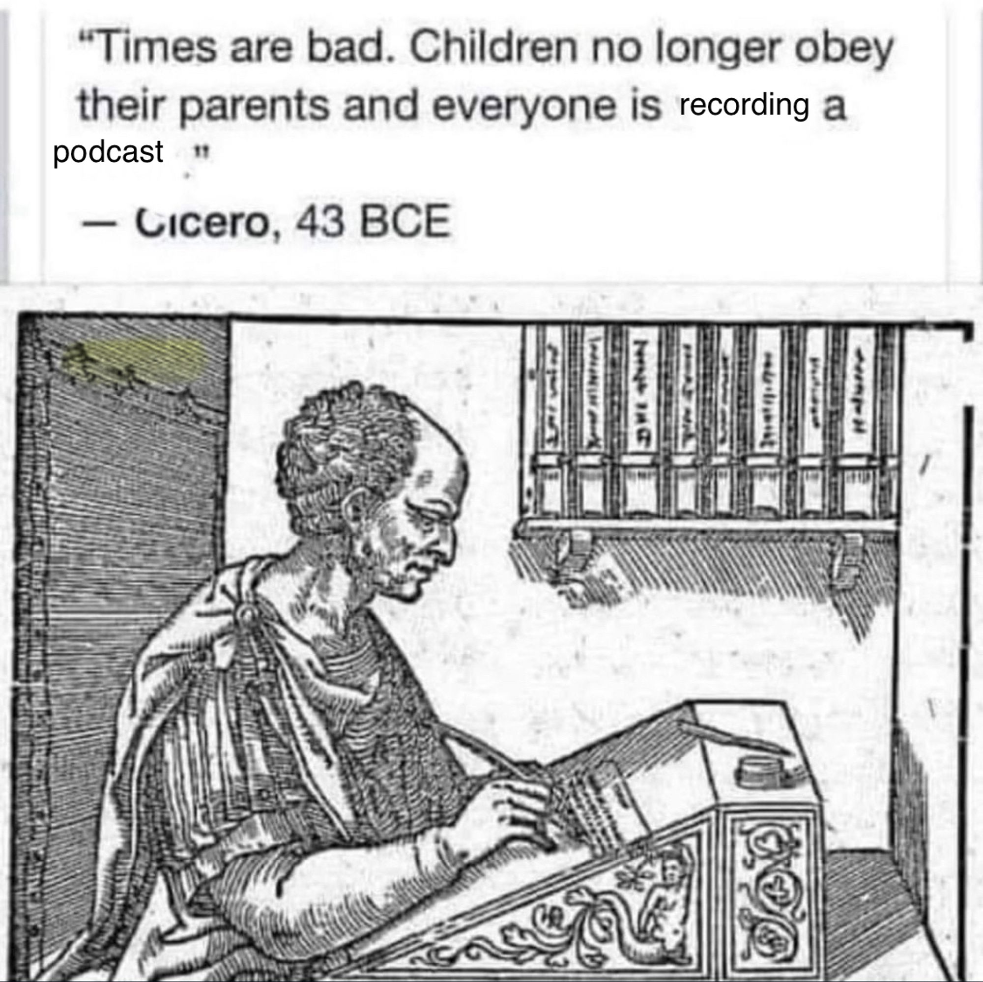 quote from Cicero (43 bce) has been edited to say "times are bad. children no longer obey their parents and everyone is *recording a *podcast"