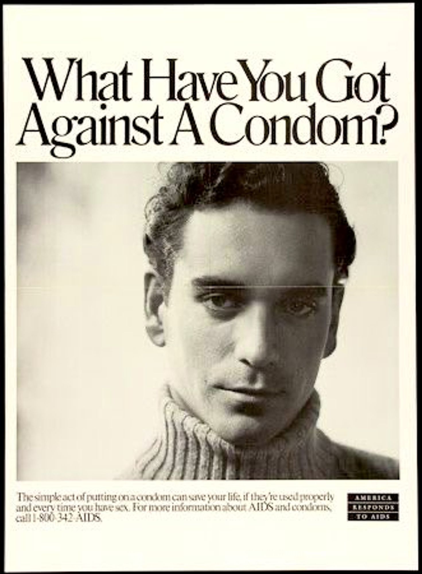 AIDS Awareness poster reading "What Have You Got Against A Condom?". Photo of a man wearing a turtleneck looking into the camera. Caption reads "The simple act of putting on a condom can save your life, if they're used properly and every time you have sex. For more information about AIDS and condoms, call 1-800-342-AIDS." Logo reads "America Responds To AIDS".