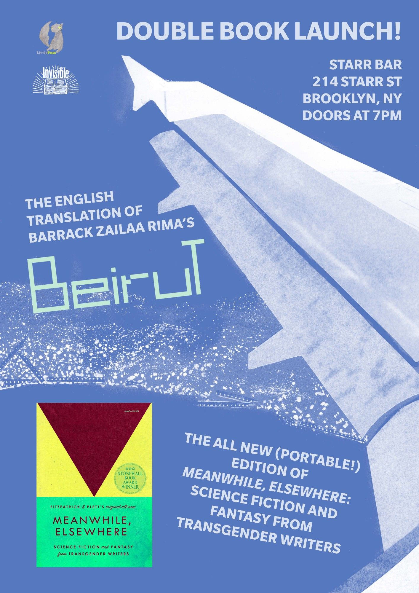 Poster for the event that reads DOUBLE BOOK LAUNCH! 

Starr Bar 
214 Starr St 
Brooklyn, NY 
Doors at 7 PM

The English Translation of Barrack Zailaa Rima's BEIRUT

The All New (Portable!) Edition of MEANWHILE, ELSEWHERE: SCIENCE FICTION AND FANTASY FROM TRANSGENDER WRITERS

The background is a blue image of looking down on a cityscape on a coastline, from the view of a plane with a wingtip in the foreground