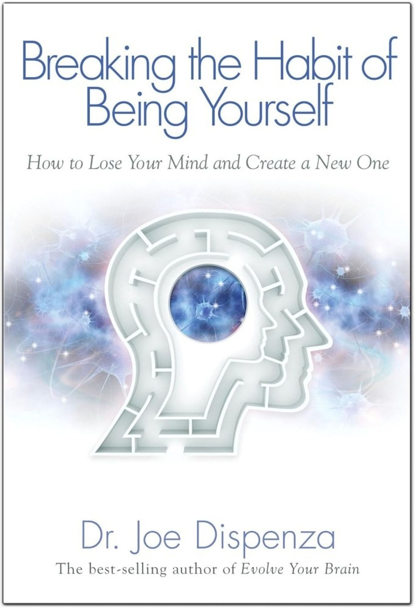 Book Summary: Breaking The Habit of Being Yourself: How to Lose Your Mind and Create a New One by Joe Dispenza