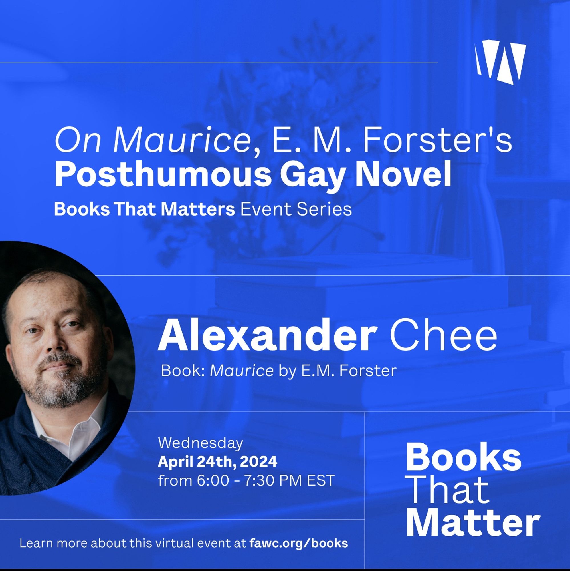 A blue flyer for my talk for Books That Matter. “On Maurice, E. M. Forster’s Posthumous Gay Novel, Wednesday April 24th, from 6-7:30pm EST. Learn more about this virtual event at face.org/books.”