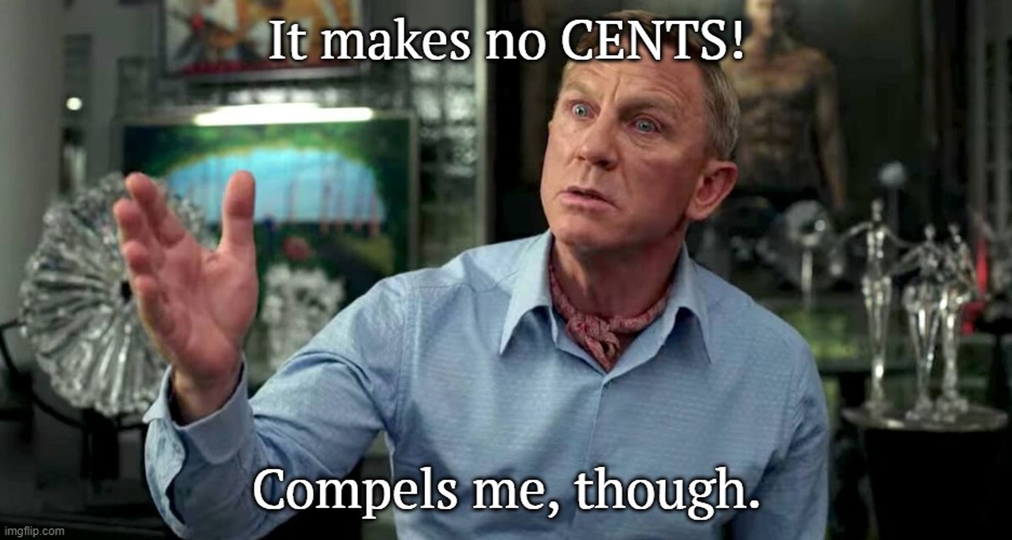 An image of Daniel Craig as Benoit Blanc, the detective from KNIVES OUT. The caption reads, "It makes no CENTS! Compels me, though," with "cents" spelled like the coin, C E N T S.