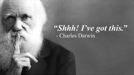 "Shhh! I've got this."
- Charles Darwin