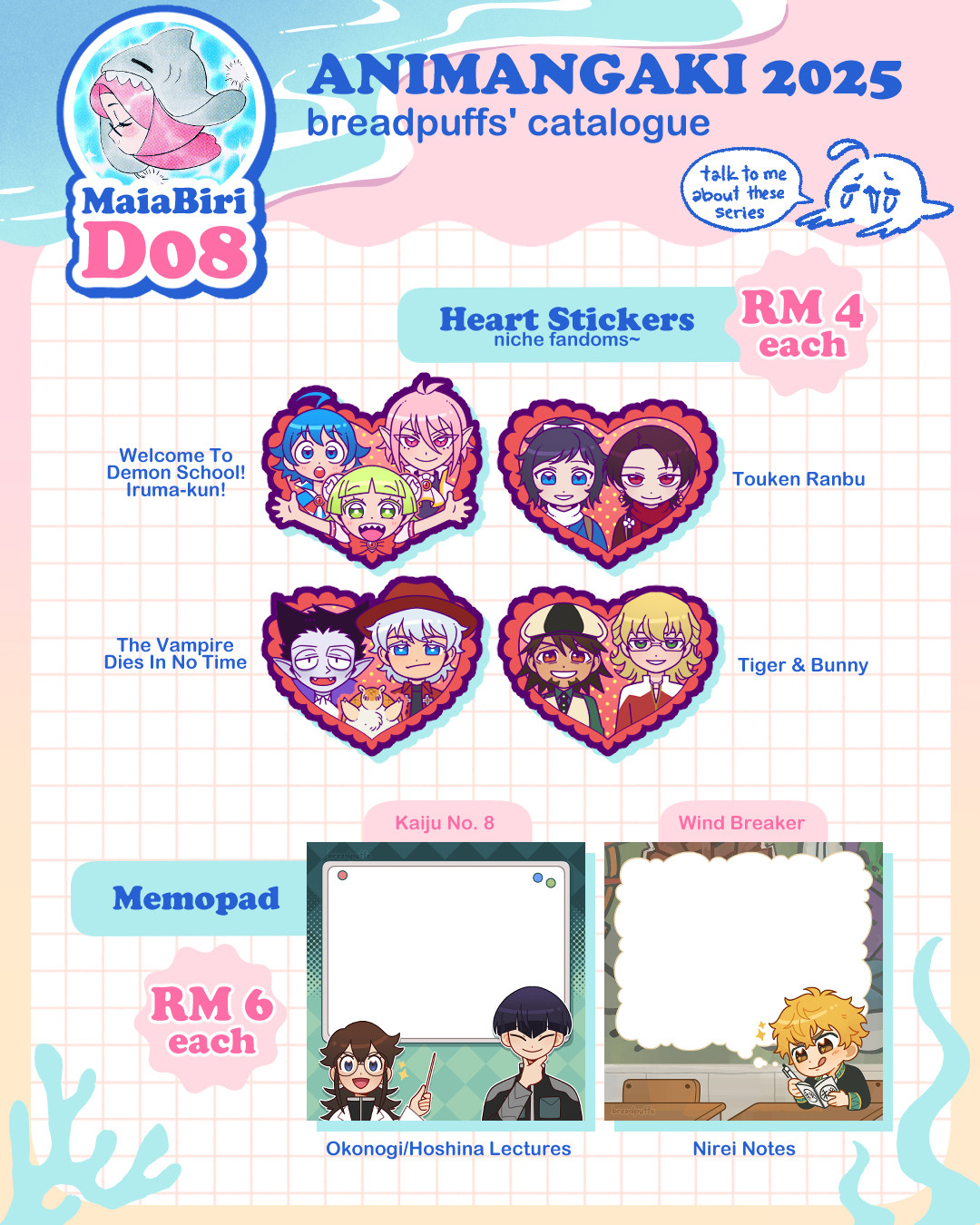 breadpuffs' catalogue for AniManGaki 2025. Booth MaiaBiri D08. Heart Stickers RM4 each of Welcome To Demon School! Iruma-kun, Touken Ranbu, The Vampire Dies In No Time, and Tiger & Bunny. Memopad RM6 each of Kaiju No 8 and Wind Breaker.