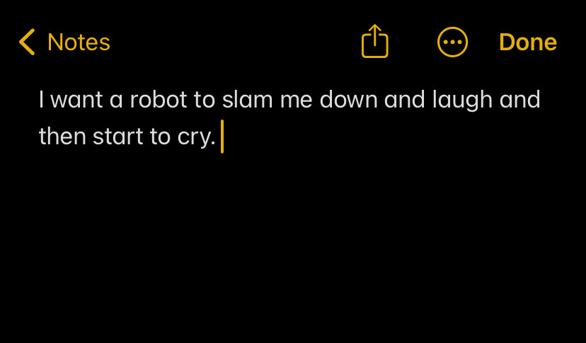 An open notes document that reads “I want a robot to slam me down and laugh and then start to cry.”