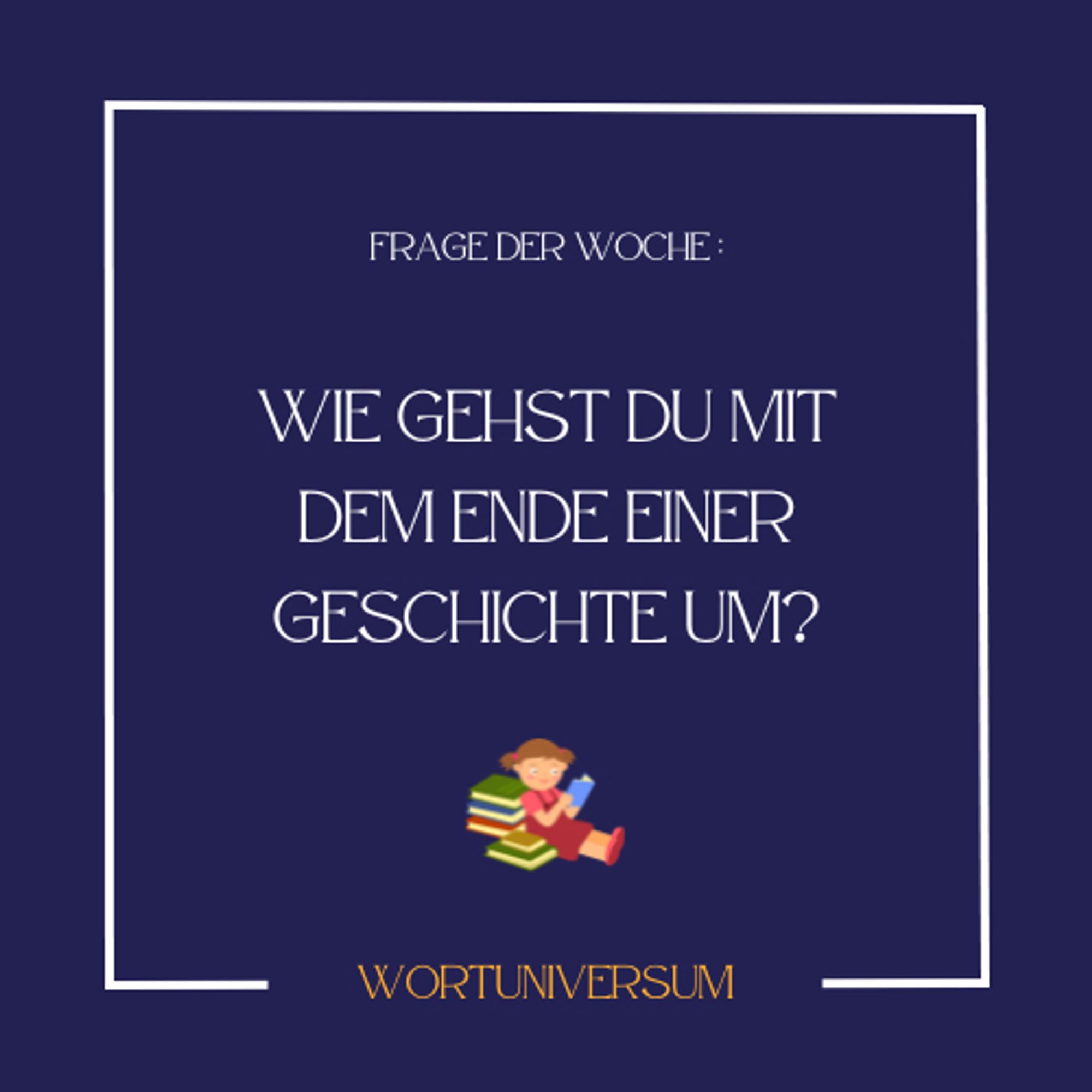 Frage der Woche:
Wie gehst du mit dem Ende einer Geschichte um?
Wortuniversum