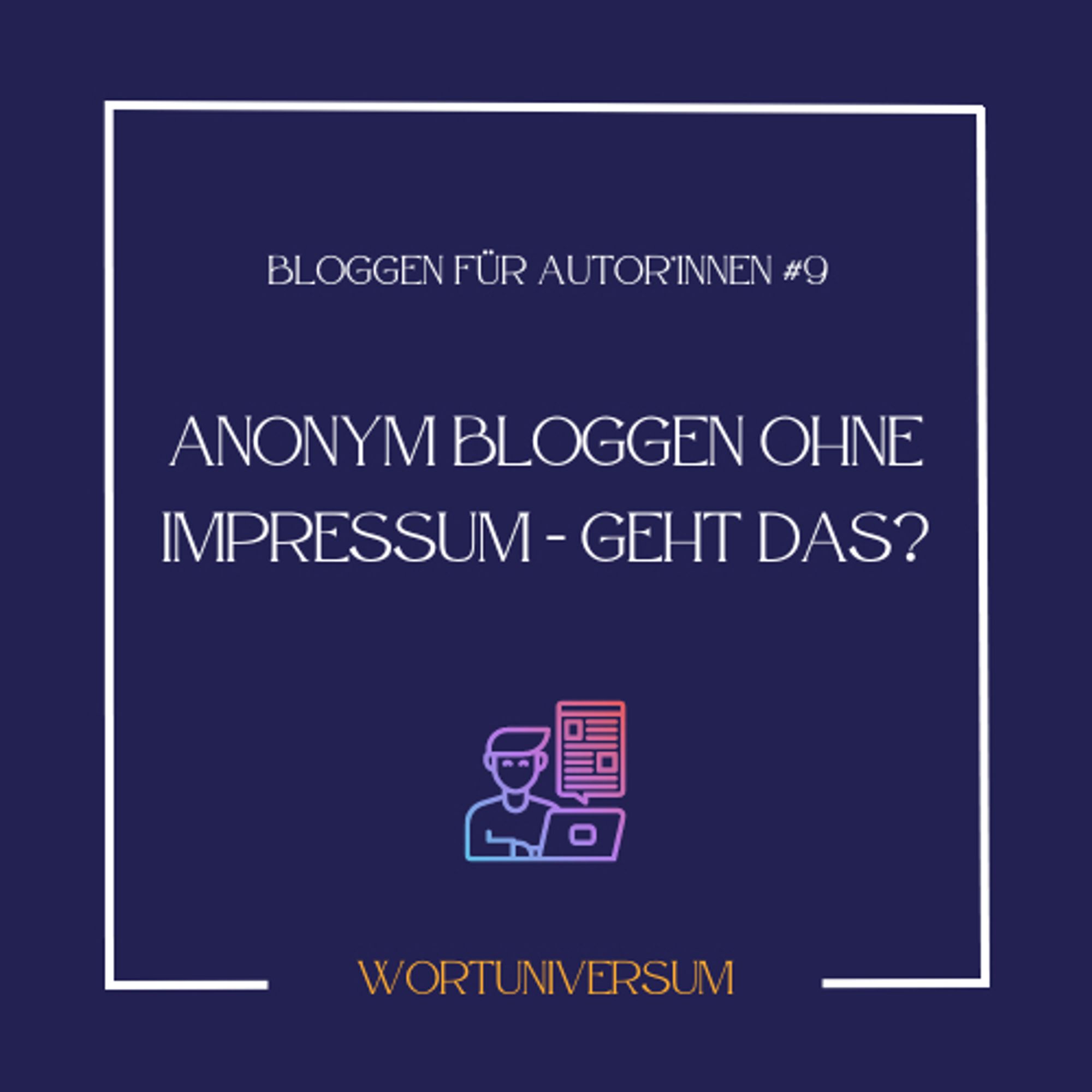 Bloggen für Autor*innen #9
Anonym bloggen ohne Impressum - geht das?
Wortuniversum