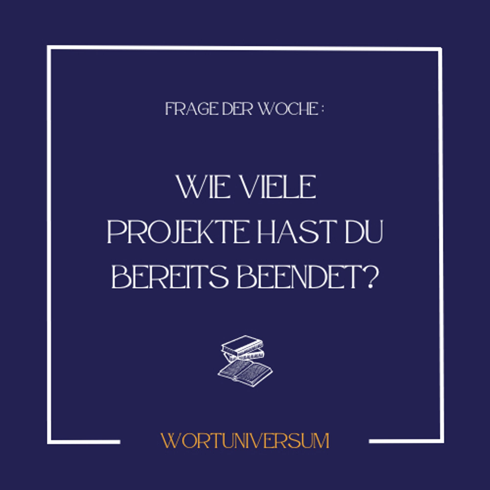 Frage der Woche:
Wie viele Projekte hast du bereits beendet?
Wortuniversum