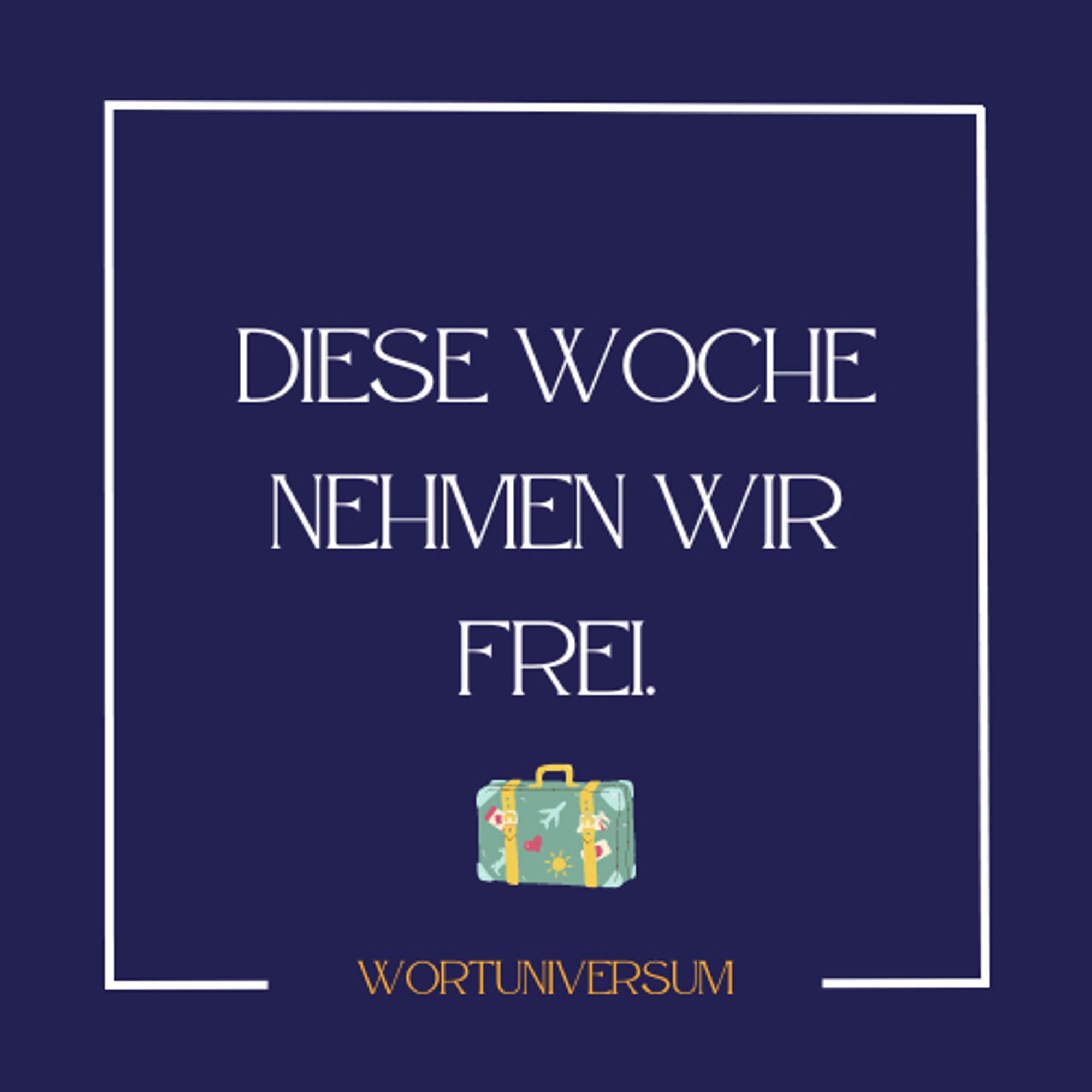 Diese Woche nehmen wir frei 
Wortuniversum