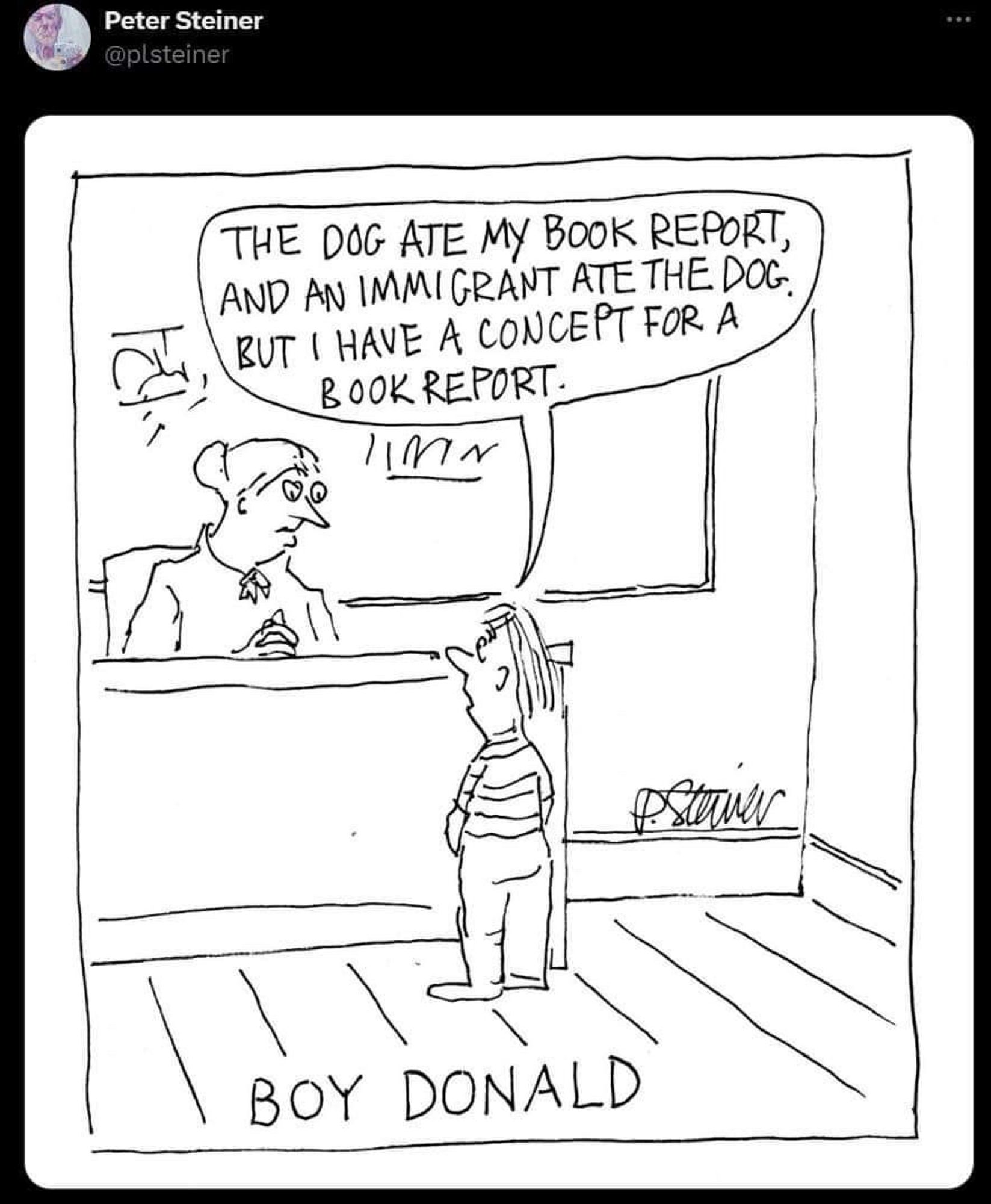 A cartoon of a young Donald Trump talking to his teacher saying “The dog ate my book report and an immigrant ate the dog, but I have the concept of a book report.”