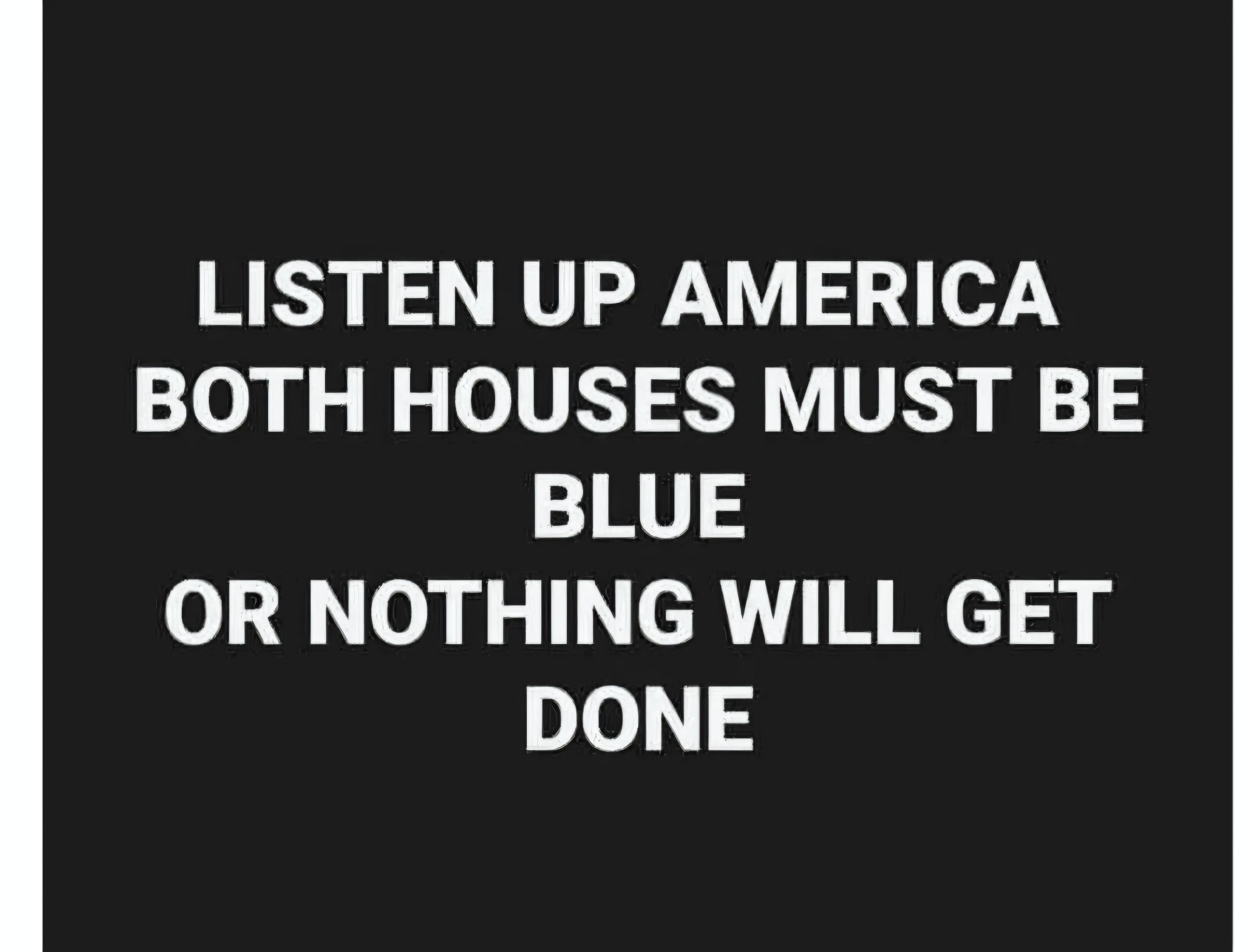 Listen up America both houses must be blue or nothing will get done.