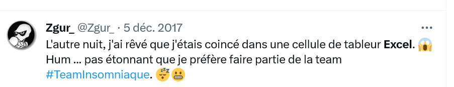 Tweet de Zgur_, moi (2017) : "L'autre nuit, j'ai rêvé que j'étais coincé dans une cellule de tableur Excel. 
Hum ... pas étonnant que je préfère faire partie de la team #TeamInsomniaque. 'émoj zzz + émoji baille)