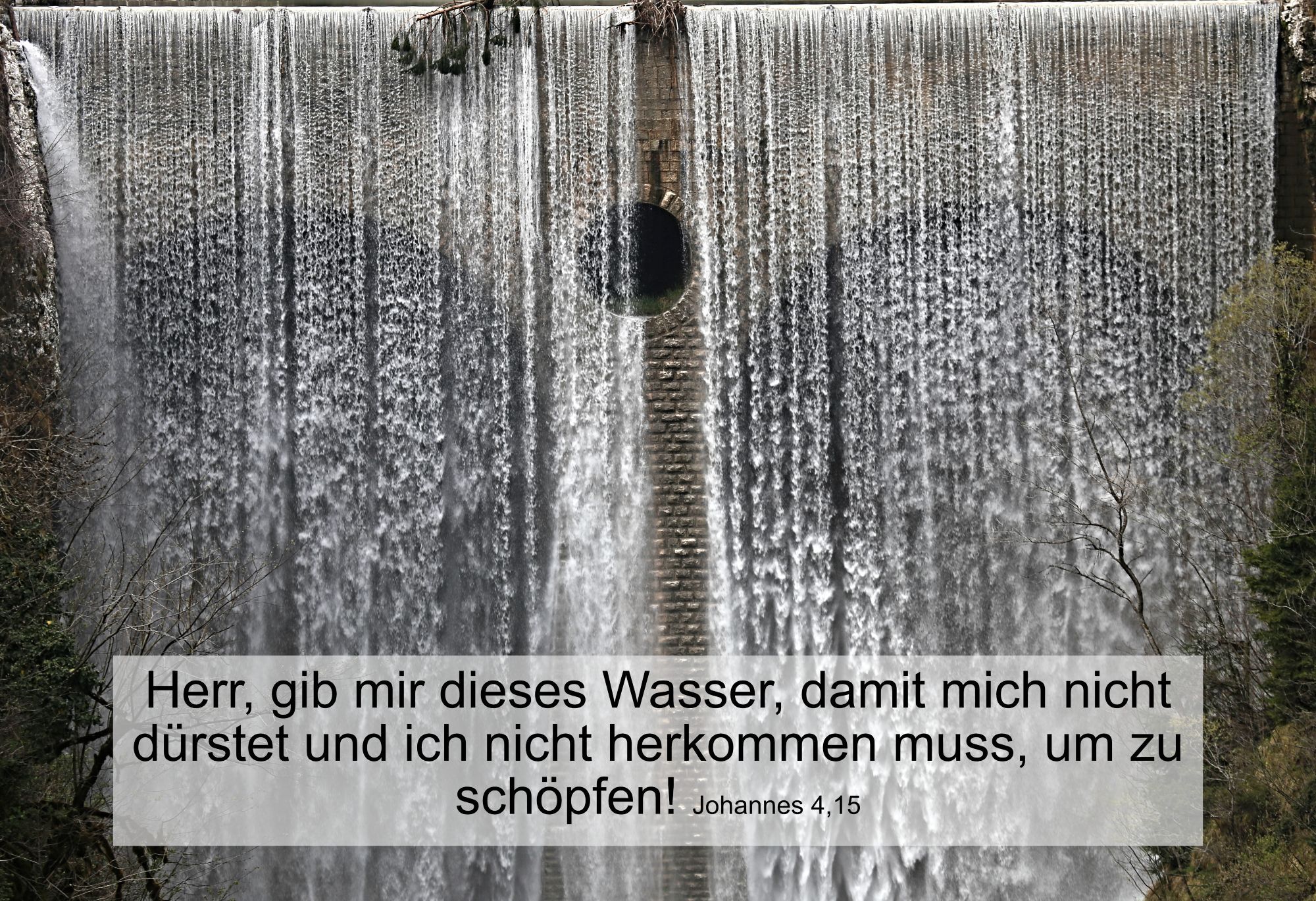 Herr, gib mir dieses Wasser, damit mich nicht dürstet und ich nicht herkommen muss, um zu schöpfen! Johannes 4,15