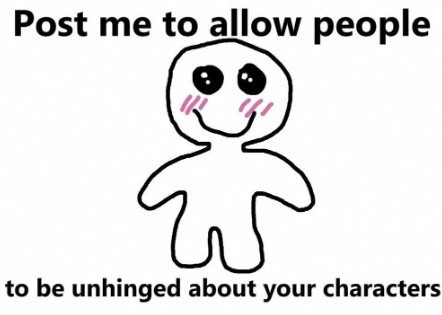 A meme that reads "post me to allow people to be unhinged about your characters" with a funny little smiling guy in the middle