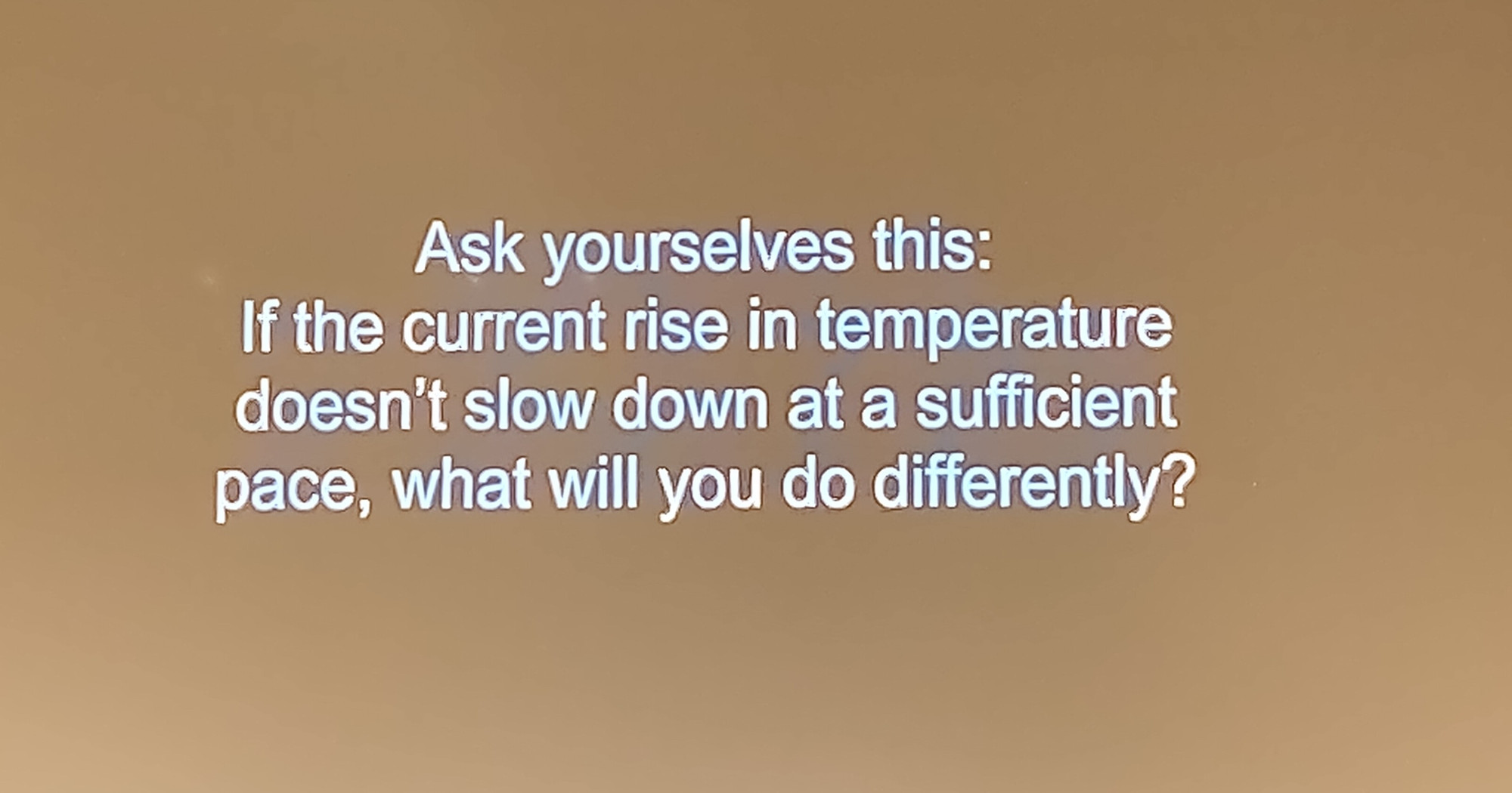 A message from the #ClimateActivists for #ClimateScientists: 

Slide stating "Ask yourselves this: 
If the current rise in temperature doesn't slow down at a sufficient pace, what will you do differently"