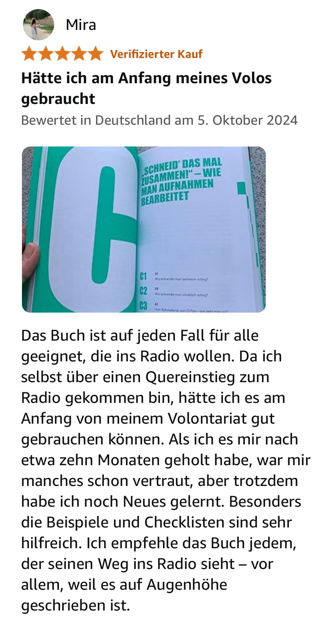 Mira
Verifizierter Kauf
Hätte ich am Anfang meines Volos gebraucht
Bewertet in Deutschland am 5. Oktober 2024


Das Buch ist auf jeden Fall für alle geeignet, die ins Radio wollen. Da ich selbst über einen Quereinstieg zum Radio gekommen bin, hätte ich es am Anfang von meinem Volontariat gut gebrauchen können. Als ich es mir nach etwa zehn Monaten geholt habe, war mir manches schon vertraut, aber trotzdem habe ich noch Neues gelernt. Besonders die Beispiele und Checklisten sind sehr hilfreich. Ich empfehle das Buch jedem, der seinen Weg ins Radio sieht - vor allem, weil es auf Augenhöhe geschrieben ist.