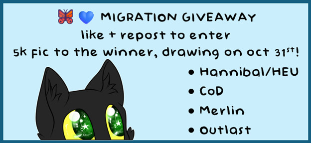 A bluesky migration giveaway! Like and repost to enter.
5k minimum fic to the winner, drawing on Oct 31st!
Hannibal/HEU, CoD, Merlin, Outlast fandoms offered. 