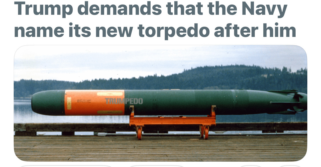 Trump demands that the Navy name its new torpedo after him

Text on torpedo: Trumpedo 