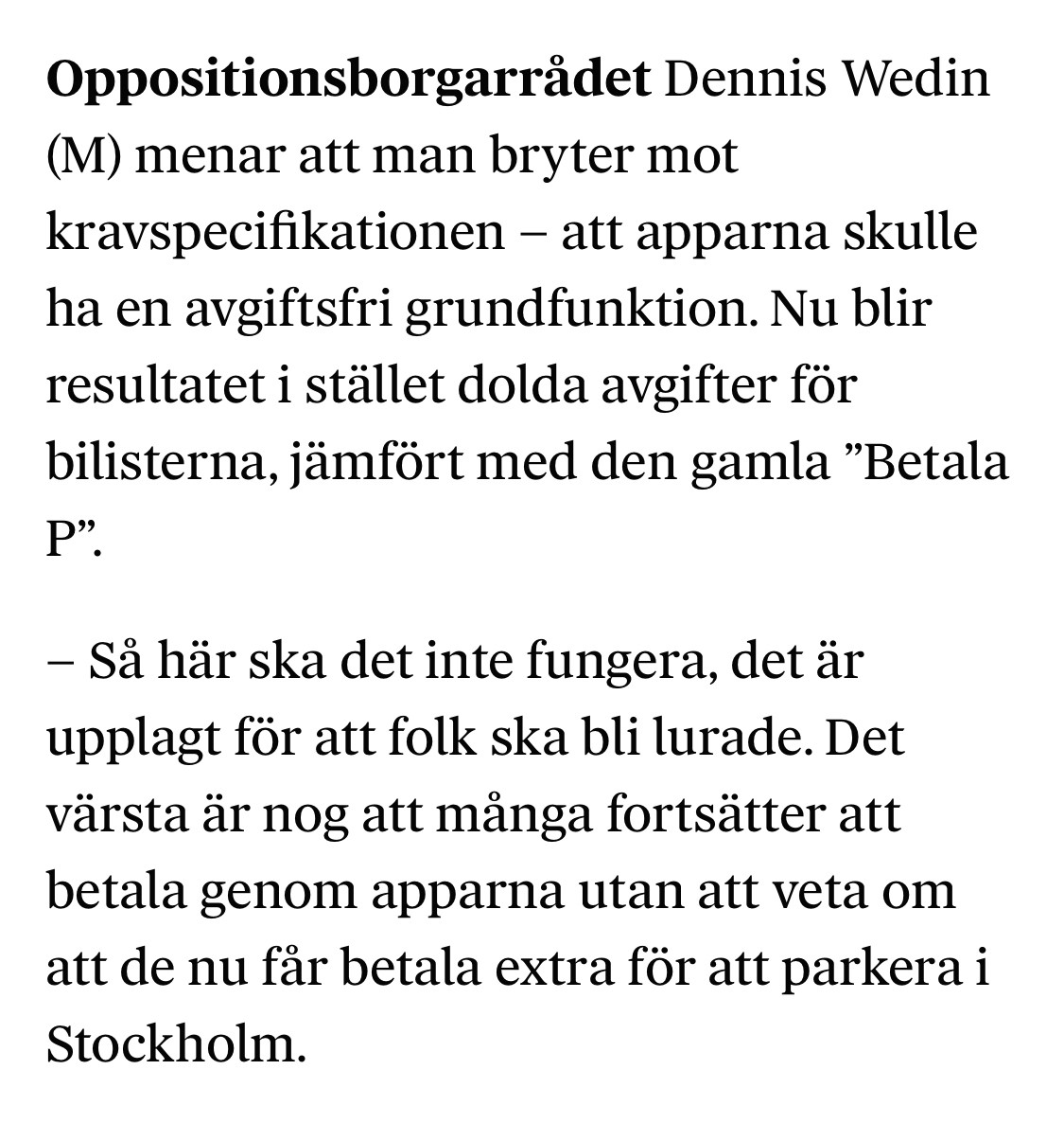 Skärmdump från den länkade artikeln i inlägget: ”Oppositionsborgarrådet Dennis Wedin (M) menar att man bryter mot kravspecifikationen – att apparna skulle ha en avgiftsfri grundfunktion. Nu blir resultatet i stället dolda avgifter för bilisterna, jämfört med den gamla ”Betala P”.
– Så här ska det inte fungera, det är upplagt för att folk ska bli lurade. Det värsta är nog att många fortsätter att betala genom apparna utan att veta om att de nu får betala extra för att parkera i Stockholm.”