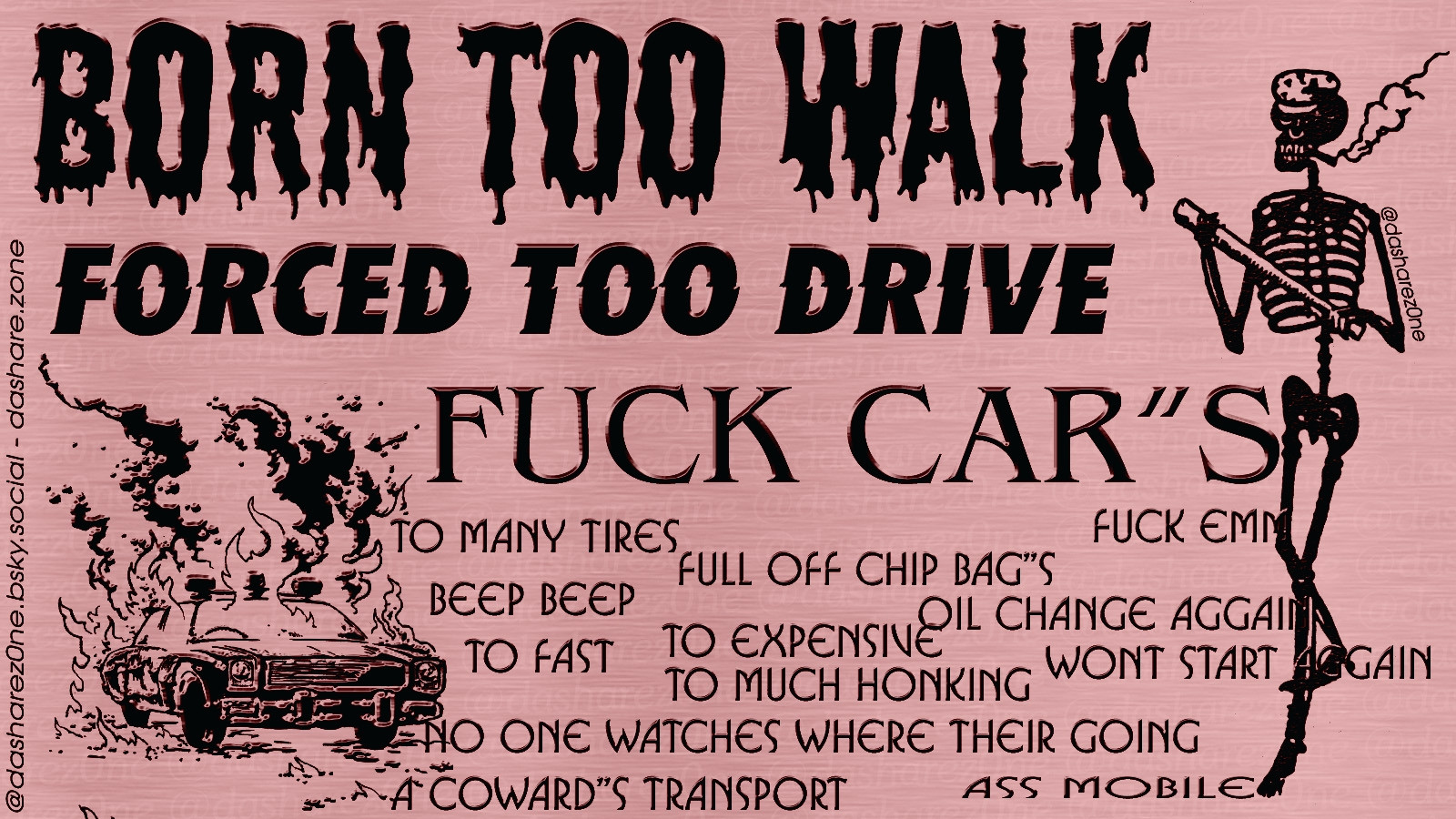 "born to walk, forced to drive. Fuck cars"