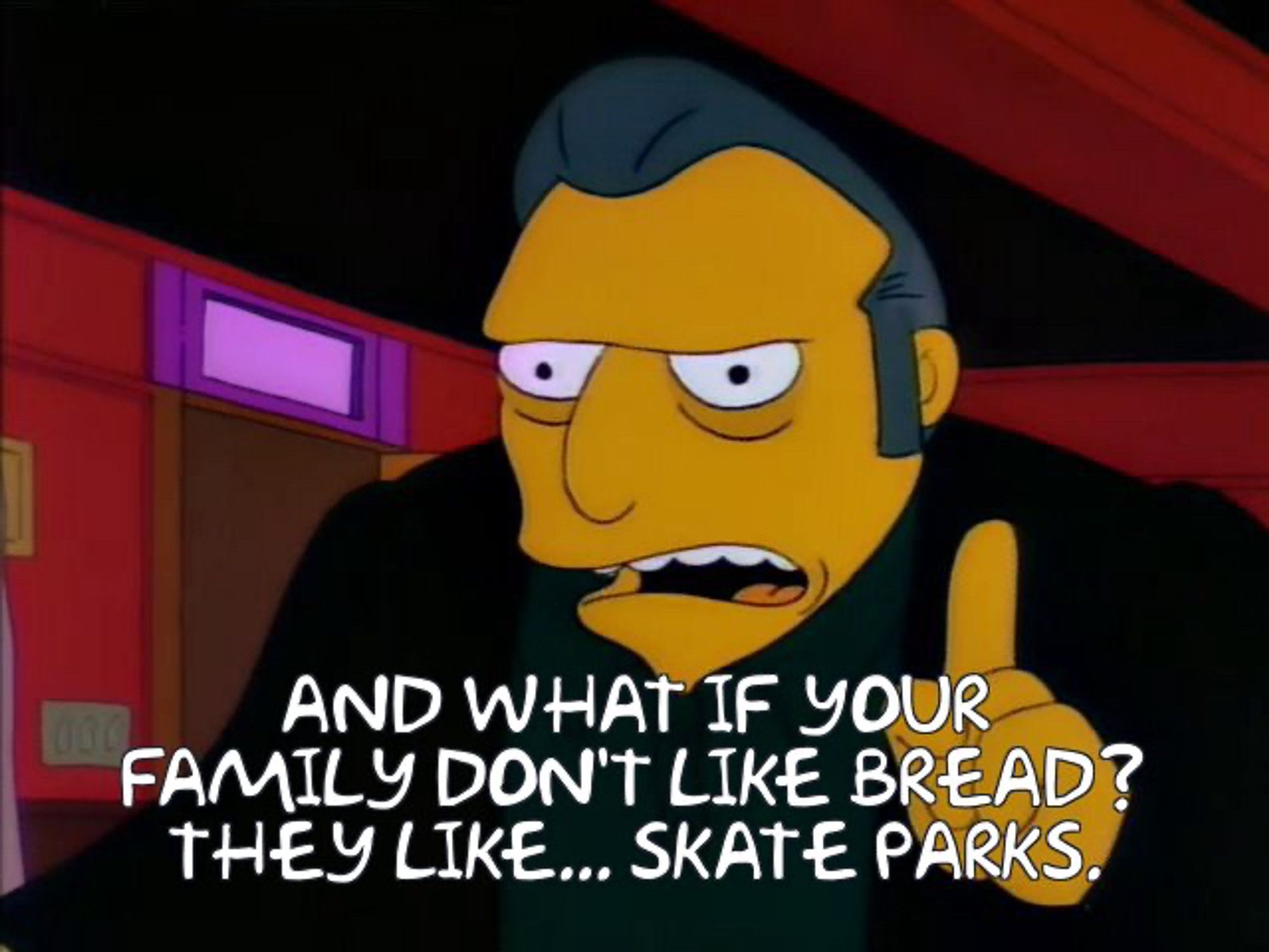 "And what if your family don't like bread? They like.....skate parks"