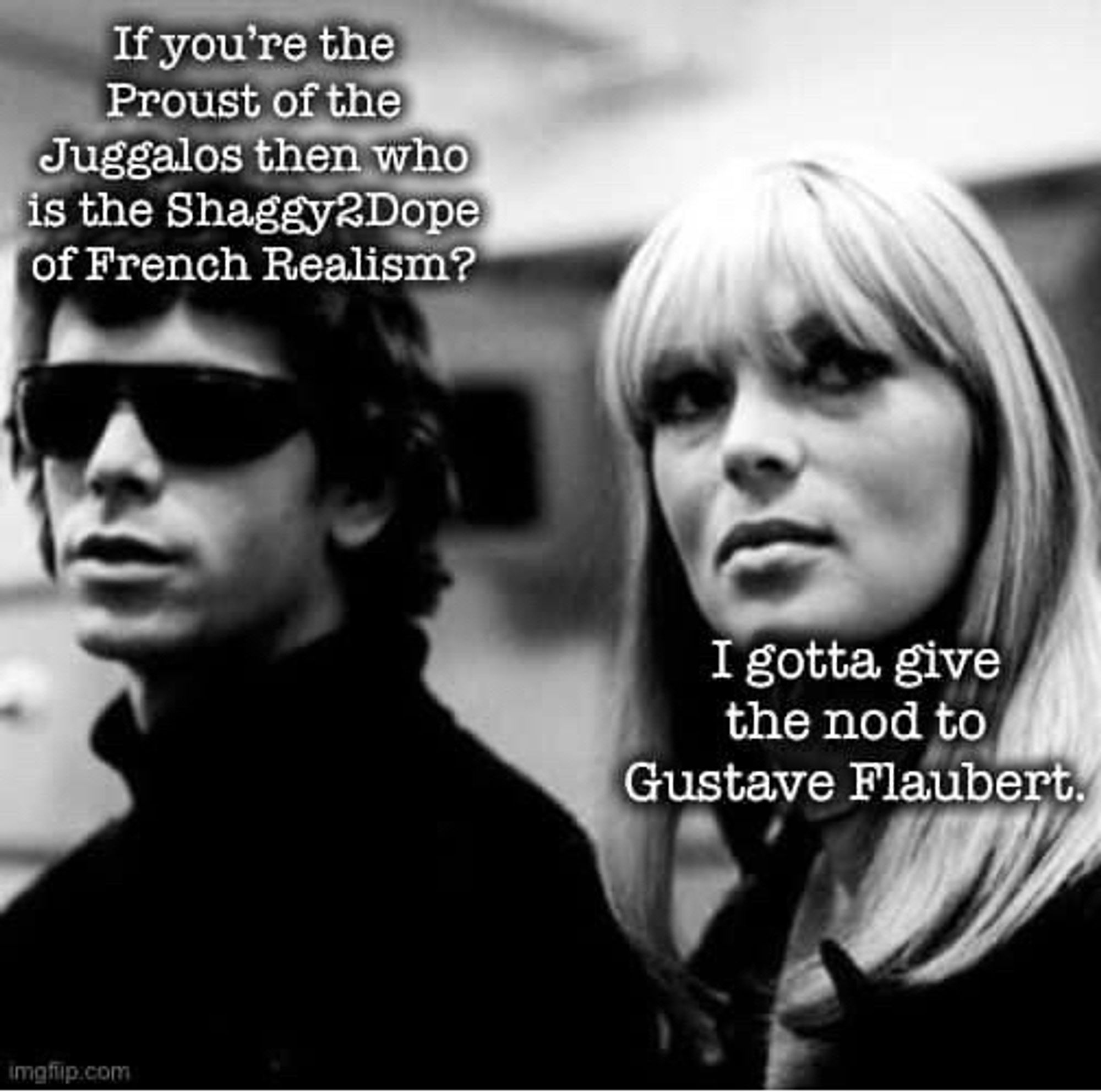 Black and white pic of young Lou Reed and Nico. 

Text:

If you’re the Proust of the Juggalos then who is the Shaggy2Dope of French Realism?

I gotta give the nod to Gustave Flaubert.