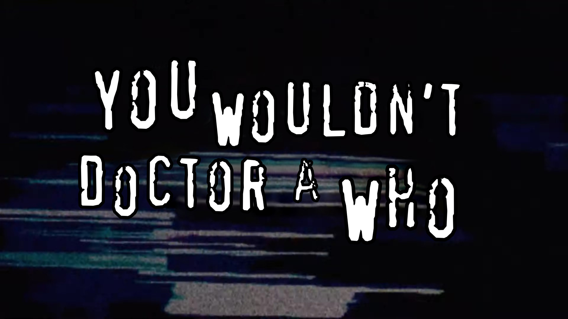 The text “You wouldn’t Doctor A Who”