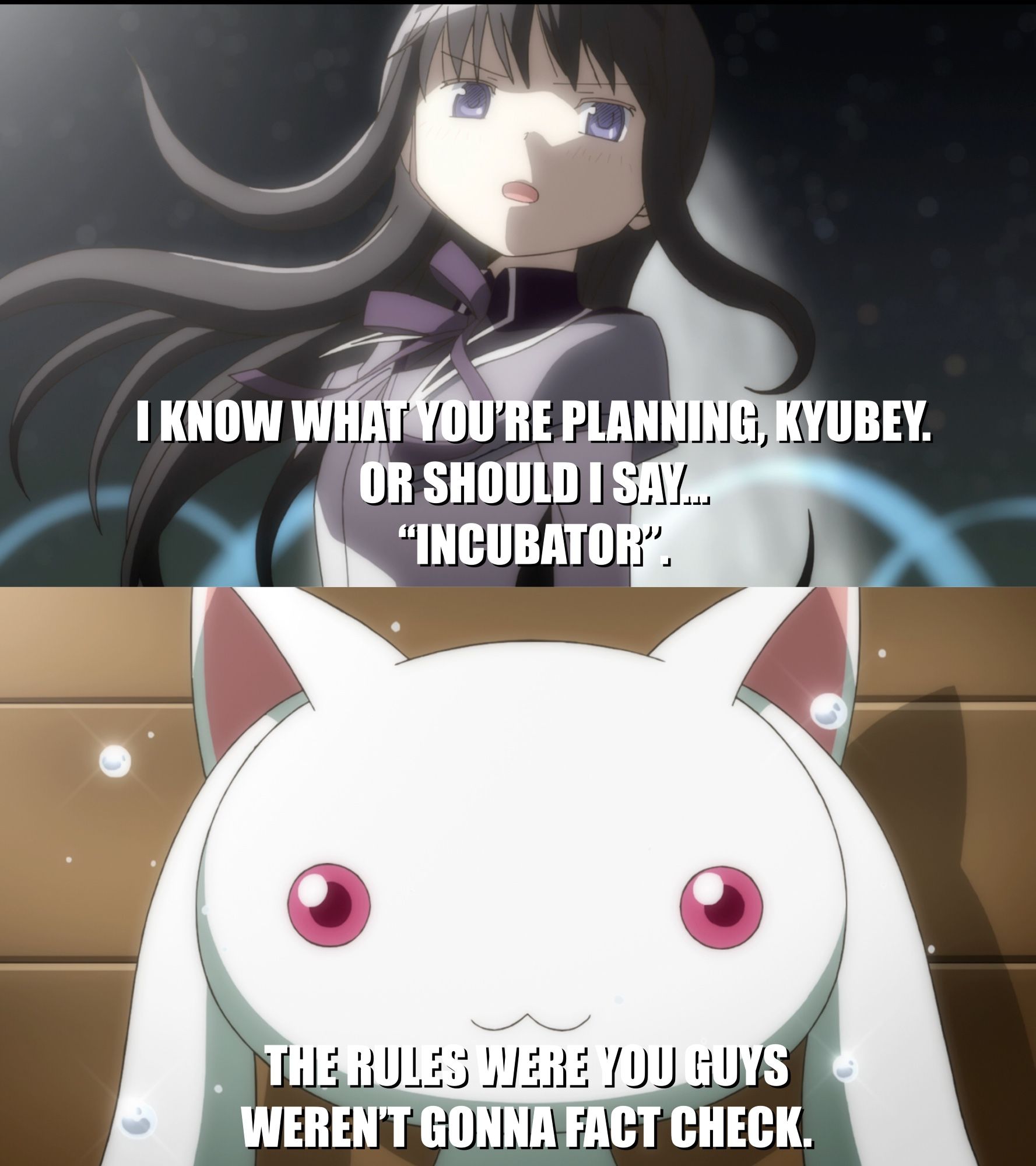 First panel: Homura from Madoka Magica: "I know what you're planning, Kyubey. Or should I say… 'Incubator'."
Second panel: Kyubey reacting: "The rules were you guys weren't gonna fact check."